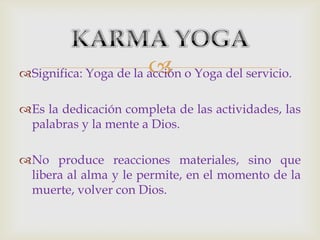 
Significa: Yoga de la acción o Yoga del servicio.

Es la dedicación completa de las actividades, las
 palabras y la mente a Dios.

No produce reacciones materiales, sino que
 libera al alma y le permite, en el momento de la
 muerte, volver con Dios.
 