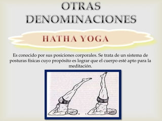 
 Es conocido por sus posiciones corporales. Se trata de un sistema de
posturas físicas cuyo propósito es lograr que el cuerpo esté apto para la
                              meditación.
 