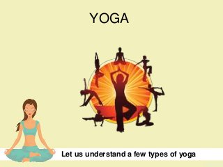 YOGA
Let us understand a few types of yoga
 