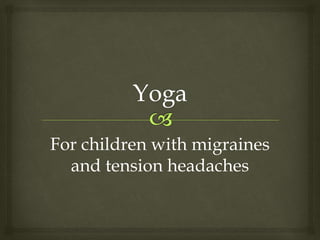 For children with migraines
and tension headaches
 