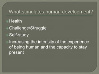 Health
Challenge/Struggle
Self-study
Increasing the intensity of the experience
of being human and the capacity to stay
present
 