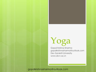 Yoga
Gopal Krishna Sharma
gopalkrishnasharma@outlook.com
Dev Sanskriti University
www.dsvv.ac.in
gopalkrishnasharma@outlook.com
 