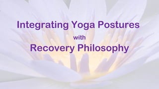 Integrating Yoga Postures
with
Recovery Philosophy
 