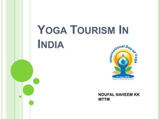 YOGA TOURISM IN
INDIA
NOUFAL NAHEEM KK
MTTM
 