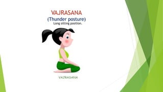 VAJRASANA
(Thunder posture)
Long sitting position.
 