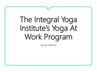The Integral Yoga
Institute’s Yoga At
Work Program
Randy Meltzer
 