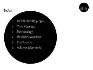 Index
1. HIPPOCAMPUS project
2. Yuva Yoga app
3. Methodology
4. Heuristic evaluation
5. Conclusions
6. Acknowledgements
 