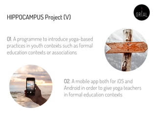 HIPPOCAMPUS Project (V)
O1. A programme to introduce yoga-based
practices in youth contexts such as formal
education conte...
