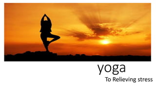 yoga
To Relieving stress
 