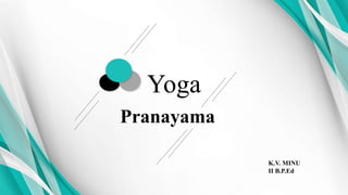 Yoga
Pranayama
K.V. MINU
II B.P.Ed
 