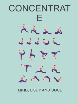 CONCENTRAT
E
MIND, BODY AND SOUL
 