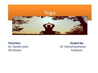 Yoga
Presenter- Guided by-
Dr. Twinkle Joshi Dr. Vaishali Kuchewar
PG Scholar Professor
 