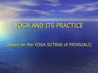 YOGA AND ITS PRACTICE (based on the YOGA SUTRAS of PATANJALI) 