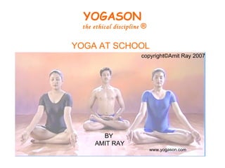 YOGA AT SCHOOL BY  AMIT RAY www.yogason.com copyright ©Amit Ray 2007 YOGASON   the ethical discipline  ® 