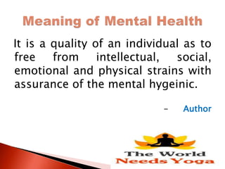 It is a quality of an individual as to
free from intellectual, social,
emotional and physical strains with
assurance of the mental hygeinic.
- Author
 