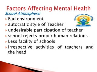School Atmosphere:
 Bad environment
 autocratic style of Teacher
 undesirable participation of teacher
 school rejects proper human relations
 Less facility of schools
 Irrespective activities of teachers and
the head
 
