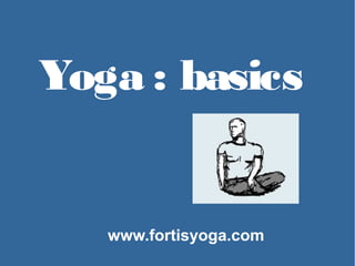 Yoga : basics 
www.fortisyoga.com 
 