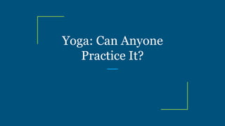 Yoga: Can Anyone
Practice It?
 