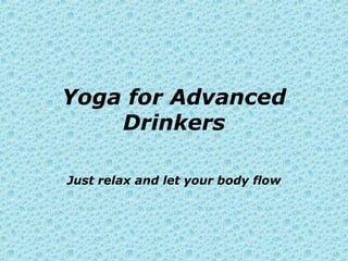 Yoga for Advanced Drinkers Just relax and let your body flow 