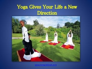 Yoga Gives Your Life a New
Direction
www.mmysticknot.com
 