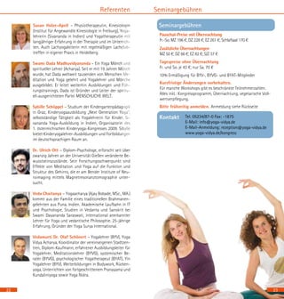 22
Referenten
Susan Holze-Apell – Physiotherapeutin, Kinesiologin
(Institut für Angewandte Kinesiologie in Freiburg), Yoga-
lehrerin (Sivananda in Indien) und Yogatherapeutin mit
langjähriger Erfahrung in der Therapie und im Unterrich-
ten. Auch Lachyogaleiterin mit regelmäßigen Lachclub-
treffen in eigener Praxis in Heidelberg.	
Swami Dada Madhuvidyananda – Ein Yoga Mönch und
spiritueller Lehrer (Acharya). Seit er mit 19 Jahren Mönch
wurde, hat Dada weltweit tausenden von Menschen Me-
ditation und Yoga gelehrt und Yogalehrer und Mönche
ausgebildet. Er leitet weiterhin Ausbildungen und Füh-
rungstrainings. Dada ist Gründer und Leiter der spiritu-
ell-ausgerichteten Partei MENSCHLICHE WELT.
Sybille Schöppel – Studium der Kindergartenpädagogik
in Graz, Kinderyogaausbildung „Next Generation Yoga“,
selbstständige Tätigkeit als Yogalehrerin für Kinder, Si-
vananda Yoga-Ausbildung in Indien, Organisatorin des
1. österreichischen Kinderyoga-Kongresses 2009. Sibylle
bietet Kinderyogalehrer-Ausbildungen und Fortbildungen
im deutschsprachigen Raum an.
Dr. Ulrich Ott – Diplom-Psychologe, erforscht seit über
zwanzig Jahren an der Universität Gießen veränderte Be-
wusstseinszustände. Sein Forschungsschwerpunkt sind
Effekte von Meditation und Yoga auf die Funktion und
Struktur des Gehirns, die er am Bender Institute of Neu-
roimaging mittels Magnetresonanztomographie unter-
sucht.
Veda Chaitanya – Yogaacharya (Ajay Bobade, MSc., MA.)
kommt aus der Familie eines traditionellen Brahmanen-
gelehrten aus Puna, Indien. Akademische Laufbahn in IT
und Psychologie, Studien in Vedanta und Sanskrit bei
Swami Dayananda Saraswati, international anerkannter
Lehrer für Yoga und vedantische Philosophie. 25-jährige
Erfahrung, Gründer der Yoga Surya International.
Vedamurti Dr. Olaf Schönert – Yogalehrer (BYV), Yoga
Vidya Acharya, Koordinator der vereinseigenen Stadtzen-
tren, Diplom-Kaufmann, erfahrener Ausbildungsleiter für
Yogalehrer, Meditationslehrer (BYVG), systemischer Be-
rater (BYVG), psychologischer Yogatherapeut (BYAT), Yin
Yogalehrer (BYV). Weiterbildungen in Bodywork, Rücken-
yoga, Unterrichten von fortgeschrittenem Pranayama und
Kundaliniyoga sowie Yoga Nidra.
Seminargebühren
		 Pauschal-Preise mit Übernachtung
		 Fr.-So. MZ 196 €; DZ 228 €; EZ 261 €; Schlafsaal 170 €
		 Zusätzliche Übernachtungen
		 MZ 50 €; DZ 66 €; EZ 82 €; S/Z 37 €
		 Tagespreise ohne Übernachtung
		 Fr. und So. je 43 €; nur Sa. 70 €
		 10% Ermäßigung für BYV-, BYVG- und BYAT-Mitglieder
		 Kurzfristige Änderungen vorbehalten.
		 Für manche Workshops gibt es beschränkte Teilnehmerzahlen.
		 Alles inkl.: Kongressprogramm, Übernachtung, vegetarische Voll-	
		 wertverpflegung.
		 Bitte frühzeitig anmelden. Anmeldung siehe Rückseite
Tel. 05234/87-0 Fax: -1875
E-Mail: info@yoga-vidya.de
E-Mail-Anmeldung: rezeption@yoga-vidya.de
www.yoga-vidya.de/kongress
Kontakt
Seminargebühren
23
 