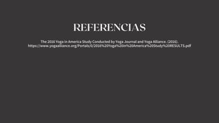 REFERENCIAS
The 2016 Yoga in America Study Conducted by Yoga Journal and Yoga Alliance. (2016).
https://www.yogaalliance.org/Portals/0/2016%20Yoga%20in%20America%20Study%20RESULTS.pdf
 