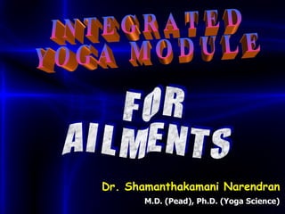 I N T E G R A T E D Y O G A  M O D U L E  F O R A I L M E N T S Dr. Shamanthakamani Narendran M.D. (Pead), Ph.D. (Yoga Science) 