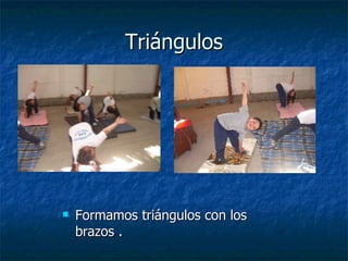 Triángulos
Triángulos
 Formamos triángulos con los
Formamos triángulos con los
brazos .
brazos .
 