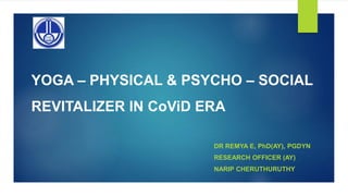 YOGA – PHYSICAL & PSYCHO – SOCIAL
REVITALIZER IN CoViD ERA
DR REMYA E, PhD(AY), PGDYN
RESEARCH OFFICER (AY)
NARIP CHERUTHURUTHY
 