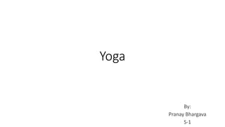 Yoga
By:
Pranay Bhargava
S-1
 