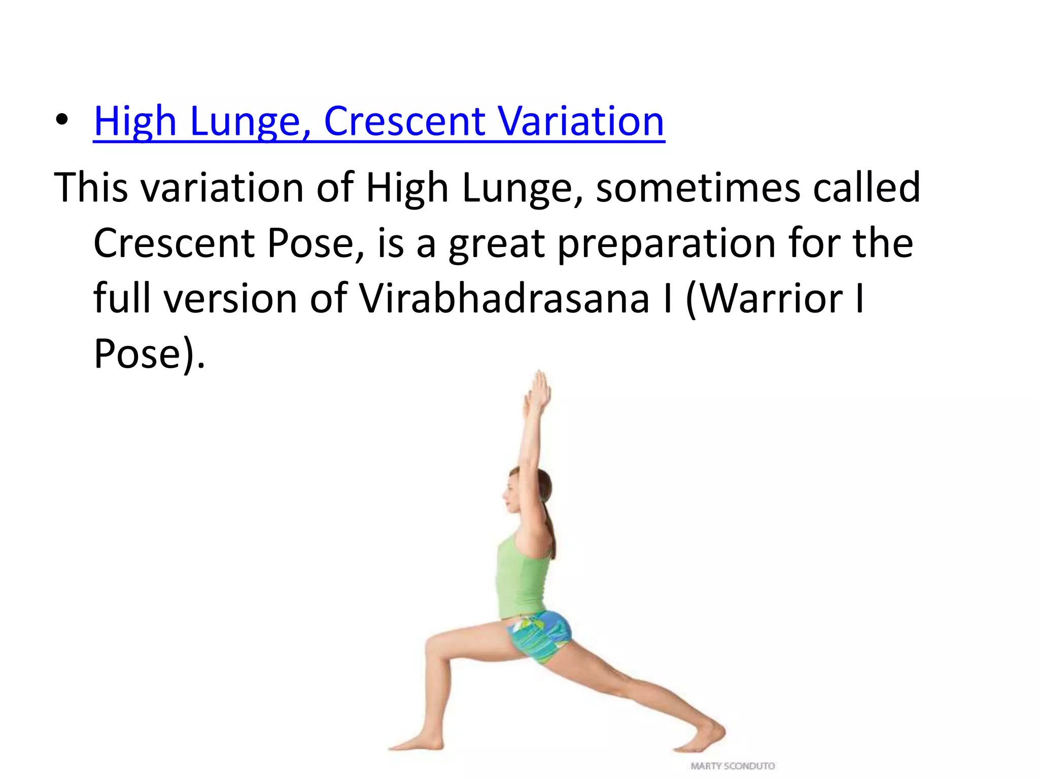 • High Lunge, Crescent Variation
This variation of High Lunge, sometimes called
Crescent Pose, is a great preparation for the
full version of Virabhadrasana I (Warrior I
Pose).
 