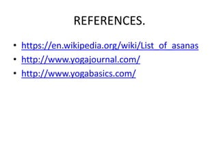 REFERENCES.
• https://en.wikipedia.org/wiki/List_of_asanas
• http://www.yogajournal.com/
• http://www.yogabasics.com/
 