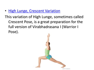 • High Lunge, Crescent Variation
This variation of High Lunge, sometimes called
Crescent Pose, is a great preparation for the
full version of Virabhadrasana I (Warrior I
Pose).
 