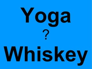 Yoga ? Whiskey 
