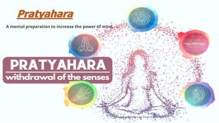 Pratyahara
A mental preparation to increase the power of mind.
 