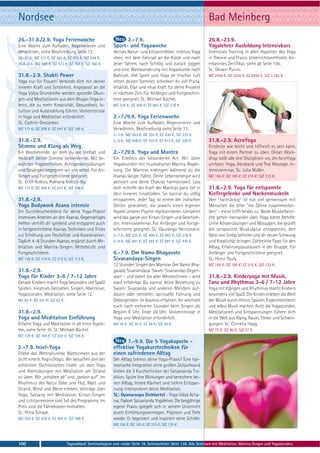 Nordsee                                                                                                           Bad Meinberg
26.-31.8./2.9. Yoga Ferienwoche                                 2.-7.9.                                           26.8.-23.9.
Eine Woche zum Aufladen, Regenerieren und                 Sport- und Yogawoche                                    Yogalehrer Ausbildung Intensivkurs
Verwöhnen, siehe Beschreibung Seite 13.                   Aktives Natur- und Körpererleben: intensiv Yoga         Intensives Training in allen Aspekten des Yoga
26.-31.8.: MZ 311 €; DZ 391 €; EZ 473 €; S/Z 248 €.       üben, mit dem Fahrrad an die Küste und nach             in Theorie und Praxis. Unterrichtsmethodik. An-
26.8.-2.9.: MZ 449 €; DZ 573 €; EZ 707 €; S/Z 360 €.      Jever fahren, nach Schillig und zurück joggen           erkanntes Zertifikat, siehe ab Seite 156.
                                                          und eine Wattwanderung mit Yogastunde nach              SL: Devani Purvis.
31.8.-2.9. Shakti Power                                   Baltrum. Viel Sport und Yoga an frischer Luft           MZ 2104 €; DZ 2510 €; EZ 2930 €; S/Z 1.782 €.
Yoga nur für Frauen! Verbinde dich mir deiner             retten deinen Sommer, schenken dir viel Prana,
inneren Kraft und Schönheit. Angepasst an die             Vitalität, Elan und neue Kraft für deine Projekte
Yoga Vidya Grundreihe werden spezielle Übun-              in nächster Zeit. Für Anfänger und Fortgeschrit-
gen und Meditationen aus dem Bhajan Yoga er-              tene geeignet. SL: Michael Büchel.
lernt, die zu mehr Kreativität, Gesundheit, In-           MZ 335 €; DZ 408 €; EZ 483 €; S/Z 278 €.
tuition und Ausstrahlung führen. Vorkenntnisse
in Yoga und Meditation erforderlich.                      2.-7./9.9. Yoga Ferienwoche
SL: Cathrin Gressieker.                                   Eine Woche zum Aufladen, Regenerieren und
MZ 171 €; DZ 208 €; EZ 247 €; S/Z 146 €.                  Verwöhnen, Beschreibung siehe Seite 13.
                                                          2.-7.9.: MZ 283 €; DZ 355 €; EZ 430 €; S/Z 225 €.
31.8.-2.9.                                                2.-9.9.: MZ 408 €; DZ 510 €; EZ 615 €; S/Z 328 €.       31.8.-2.9. AcroYoga
Stimme und Klang als Weg                                                                                          Entdecke wie leicht und hilfreich es sein kann,
Ein Wochenende, an dem du die Vielfalt und                2.-7./9.9. Yoga und Mantra                              Yoga mit einem Partner zu üben. Dieser Work-
Heilkraft deiner Stimme kennenlernst. Mit be-             Ein Erlebnis der besonderen Art. Wir üben               shop stellt alle drei Disziplinen vor, die AcroYoga
währten Yogatechniken, Achtsamkeitsübungen                Yogastunden mit musikalischer Mantra-Beglei-            umfasst: Yoga, Akrobatik und Thai Massage. In-
und Gesängen begegnen wir uns selbst. Für An-             tung. Die Mantras erklingen während du die              tensivseminar. SL: Julia Müller.
fänger und Fortgeschrittene geeignet.                     Asanas länger hältst. Deine Lebensenergie wird          MZ 156 €; DZ 185 €; EZ 215 €; S/Z 133 €.
SL: Erich Kolesis, Romana Kolesis-Iby.                    aktiviert und deine Chakras harmonisiert. Lass
MZ 171 €; DZ 208 €; EZ 247 €; S/Z 146 €.                  dich mithilfe der Kraft der Mantras ganz tief in        31.8.-2.9. Yoga für entspannte
                                                          dein Inneres hinabfallen. So kannst du völlig           Kiefergelenke und Nackenmuskeln
31.8.-2.9.                                                entspannen. Jeder Tag ist einem der indischen           Wer "hartnäckig" ist hat viel gemeinsam mit
Yoga Bodywork Asana intensiv                              Götter gewidmet, die jeweils einen eigenen              Menschen die öfter "die Zähne zusammenbei-
Ein Durchbrucherlebnis für deine Yoga-Praxis!             Aspekt unserer Psyche repräsentieren. Umrahmt           ßen" - meist trifft beides zu: Beide Muskelberei-
Intensives Arbeiten an den Asanas. Gegenseitiges          wird das ganze von Kirtan-Singen und Geschich-          che gehen ineinander über. Yoga bietet Abhilfe:
Helfen verhilft dir spielend und entspannt auch           ten. Intensivseminar. Für Anfänger und Fortge-          Lerne Körperübungen und Massagen, die gezielt
in fortgeschrittene Asanas. Techniken und Tricks          schrittene geeignet. SL: Gauranga Heinzmann.            die verspannte Muskulatur entspannen, den
zur Erhöhung von Flexibilität und Koordination.           2.-7.9.: MZ 335 €; DZ 408 €; EZ 483 €; S/Z 278 €.       Geist von Stress befreien und dir neuen Schwung
Täglich 4 -6 Stunden Asanas, ergänzt durch Me-            2.-9.9.: MZ 491 €; DZ 592 €; EZ 697 €; S/Z 410 €.       und Kreativität bringen. Zahlreiche Tipps für den
ditation und Mantra-Singen. Mittelstufe und                                                                       Alltag, Erfahrungsaustausch in der Gruppe. Für
Fortgeschrittene.                                         6.-7.9. Om Namo Bhagavate                               Anfänger und Fortgeschrittene geeignet.
MZ 138 €; DZ 174 €; EZ 212 €; S/Z 113 €.                  Sivanandaya-Singen                                      SL: Heinz Pauly.
                                                          12 Stunden Singen des Mantras Om Namo Bha-              MZ 156 €; DZ 185 €; EZ 215 €; S/Z 133 €.
31.8.-2.9.                                                gavate Sivanandaya. Swami Sivanandas Gegen-
Yoga für Kinder 3-6 / 7-12 Jahre                          wart – und damit die aller Meister/innen – wird         31.8.-2.9. Kinderyoga mit Musik,
Gerade Kindern macht Yoga besonders viel Spaß!            stark erfahrbar. Du kannst deine Beziehung zu           Tanz und Rhythmus 3-6 / 7-12 Jahre
Spielen, kreatives Gestalten, Singen, Abenteuer,          Swami Sivananda und anderen Meistern auf-               Yoga mit Klängen und Rhythmus macht Kindern
Yogastunden, Meditation, siehe Seite 12.                  bauen oder vertiefen, spirituelle Führung und           besonders viel Spaß. Die Kinder erleben die Welt
MZ 83 €; DZ 101 €; S/Z 63 €.                              Geborgensein im Kosmos erfahren. Ihr wechselt           der Musik durch Hören, Spüren, Experimentieren
                                                          euch nach mehreren Stunden beim Singen ab.              und selbst Musik machen. Auch die Yogastunden,
31.8.-2.9.                                                Beginn 8 Uhr, Ende 20 Uhr. Vorkenntnisse in             Meditationen und Entspannungen führen dich
Yoga und Meditation Einführung                            Yoga und Meditation erforderlich.                       in die Welt aus Klang, Raum, Tönen und Schwin-
Erfahre Yoga und Meditation in all ihren Aspek-           MZ 26 €; DZ 30 €; EZ 46 €; S/Z 20 €.                    gungen. SL: Cornelia Haag.
ten, siehe Seite 10. SL: Michael Büchel.                                                                          MZ 75 €; DZ 90 €; S/Z 57 €.
MZ 129 €; DZ 164 €; EZ 203 €; S/Z 104 €.
                                                                7.-9.9. Die 5 Yogakapseln -
2.-7.9. Insel-Yoga                                        effektive Yogakurztechniken für
Erlebe das Weltnaturerbe Wattenmeer aus der               einen zufriedenen Alltag
Sicht einer/s Yogini/Yogis: Wir besuchen drei der         Der Alltag bremst deine Yoga-Praxis? Eine har-
schönsten Ostfriesischen Inseln um dort Yoga              monische Integration ohne großen Zeitaufwand
und Atemübungen mit Meditation am Strand                  bieten die 5 Kurztechniken der Satyananda Tra-
zu üben. Wir „schalten ab“ und „tanken auf“. Im           dition. Spüre ihre Wirkungen und bereichere dei-
Rhythmus der Natur Ebbe und Flut, Watt und                nen Alltag. Innere Klarheit und tiefere Entspan-
Strand, Wind und Weite erleben. Vorträge über             nung intensivieren deine Meditation.
Yoga, Satsang mit Meditation, Kirtan-Singen               SL: Gyanaroopa Dickbertel - Yoga Vidya Acha-
und Lichtzeremonie sind Teil des Programms. Im            rya, Diplom Satyananda Yogalehrer. Die langjährige
Preis sind die Fährekosten enthalten.                     eigene Praxis spiegelt sich in seinem Unterricht
SL: Petra Schaak.                                         durch Einfühlungsvermögen, Präzision und Tiefe
MZ 355 €; DZ 428 €; EZ 403 €; S/Z 298 €.                  wieder. Er begeistert und inspiriert seine Schüler.
                                                          MZ 156 €; DZ 185 €; EZ 215 €; S/Z 133 €.



100                            Tagesablauf, Seminarbeginn und -ende: Seite 19. Seminarleiter: Seite 138. Alle Seminare mit Meditation, Mantra-Singen und Yogastunden.
 