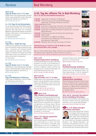 Nordsee                                                   Bad Meinberg
30.9.-5.10.
Yoga für Kinder 3-6 / 7-12 Jahre                          3.10. Tag der offenen Tür in Bad Meinberg
Gerade Kindern macht Yoga besonders viel Spaß!            Von 11-21 Uhr zum unverbindlichen Kennenlernen
Spielen, kreatives Gestalten, Singen, Abenteuer,
Yogastunden, Meditation, siehe Seite 12.                  11.00 Uhr Yogastunden für Anfänger und Mittelstufe
MZ 157 €; DZ 193 €; S/Z 111 €.                            11.30 Uhr Infos über Ayurveda und Ayurveda-Wohlfühlpakete;
                                                                    Yogastunden für Anfänger, Mittelstufe und Kinder
5.-7.10. Yoga für den Beckenboden                         12.30-13.30 Vollwert-Buffet
Ein gut funktionierender Beckenboden gibt dem             14.00 Uhr Einführung ins Hatha-Yoga; Information über Yogalehrer-Ausbildungen
ganzen Rumpf Stabilität und uns als Ganzes                14.30 Uhr Einführung in die Meditation; Einführung ins Ayurveda -
seelischen Halt. Yoga bietet eine wunderbare              16.00 Uhr Yogastunden für Anfänger, Mittelstufe, Fortgeschrittene und Kinder;
Möglichkeit, Beckenbodenprobleme mit gezielten                      Mantra-Workshop
Übungen, Affirmationen und Pranalenkung zu                16.30 Uhr Einführung ins Ayurveda; Information über Yoga-Therapie
beheben und vorzubeugen.                                  17.30 Uhr Vollwert-Buffet
SL: Parashakti Küttner.                                   18.30 Uhr Informationen zur Yogalehrer-Ausbildung
MZ 156 €; DZ 185 €; EZ 215 €; S/Z 133 €.                            Informationen über Ausbildungen und Informationen zur
                                                                    Psychologischen Yogatherapie
5.-7.10.                                                  20.00 Uhr Meditation, Mantra-Singen, Kurzvortrag mit Tombola.
Yoga Nidra - Schlaf des Yogi
Einführung und praktische Unterweisung in die             Kinderbetreuung von 10:30 bis 21 Uhr für Kinder ab 3 Jahre.
Tiefen der yogischen Entspannungstechnik Yoga             Alles kostenlos! Bitte vorher anmelden.
Nidra - entwickelt vom Sivananda Schüler
Swami Satyananda Saraswati. Yoga Nidra er-                Wenn du noch eine Nacht länger bleiben möchtest und am nächsten Tag an Medita-
möglicht es, physische, emotionale und mentale            tion, Mantra-Singen, Yogastunde und Brunch teilnimmst, zahlst du:
Spannungen zu lösen und vollkommen zu ent-                MZ 45€, DZ 60 €, EZ 75 €, S/Z 34. Nur Meditation: MZ 23 €, DZ 30 €, EZ 37, S/Z 17 €.
spannen. Eine Reise ins Unbewusste.
SL: Jens Zimmer.                                          30.9.-5.10.                                               rapeutische Vorkenntnisse. Beschreibung siehe
MZ 156 €; DZ 185 €; EZ 215 €; S/Z 133 €.                  Entspannungskursleiter Ausbildung                         Seite 235. SL: Shivakami Bretz.
                                                          Lerne Entspannungskurse anzuleiten, Menschen              MZ 491 €; DZ 592 €; EZ 697 €; S/Z 410 €.
5.-7.10.                                                  kompetent und sicher in die Entspannung zu
Yoga für Kinder 3-6 / 7-12 Jahre                          führen und sie auf ihrem Prozess zu mehr inne-            30.9.-7.10.
Gerade Kindern macht Yoga besonders viel Spaß!            rer Ruhe zu begleiten. Theorie und Praxis der             Ganzkörpermassage Ausbildung
Spielen, kreatives Gestalten, Singen, Abenteuer,          Entspannung aus westlicher Psychologie und                Lerne die intuitive Ganzkörpermassage syste-
Yogastunden, Meditation, siehe Seite 12.                  Yoga. Beschreibung siehe Seite 193.                       matisch kennen. Der Schwerpunkt liegt in der
MZ 75 €; DZ 90 €; S/Z 57 €.                               MZ 421 €; DZ 493 €; EZ 568 €; S/Z 363 €.                  Praxis. Beschreibung s. S. 224. SL: Angelika Fi-
                                                                                                                    scher. MZ 567 €; DZ 668 €; EZ 773 €; S/Z 486 €.
5.-7.10.                                                  30.9.-5./7.10.
Yoga und Meditation Einführung                            Yoga für Kinder 3-6 / 7-12 Jahre                          30.9.-14.10.
Erfahre Yoga und Meditation in all ihren Aspek-           Gerade Kindern macht Yoga besonders viel Spaß!            Fastenkursleiter Ausbildung
ten, Beschreibung siehe Seite 10.                         Spielen, kreatives Gestalten, Singen, Abenteuer,          Werde als Fastenkursleiter aktiv! Du kannst Fas-
MZ 117 €; DZ 146 €; EZ 176 €; S/Z 94 €.                   Yogastunden, Meditation, s. Seite 12. Für Kinder          tenkuren am Wohnort oder im Urlaub anbieten,
                                                          von 3-6 Jahre SL: Anne Wuchold. Für Kinder von            mit Ärzten, Kurkliniken oder Wellnesshotels ko-
                                                          7-12 Jahre Nina Raem.                                     operieren u.a. 1. Woche Theorie, 2. Woche Praxis
                                                          30.9.-5.10.: MZ 157 €; DZ 193 €; S/Z 111 €.               Fastenwoche. Beschreibung siehe Seite 201.
                                                          30.9.-7.10.: MZ 232 €; DZ 283 €; S/Z 168 €.               SL: Sharada Steffens.
                                                                                                                    MZ 1079 €; DZ 1282 €; EZ 1492 €; S/Z 918 €.
                                                                30.9.-5.10.
                                                          Yoga, Wandern und Klangtherapie                           30.9.-28.10. Ayurveda Gesundheits-
                                                          Eine besonders abwechslungsreiche Kombination             berater Ausbildung Intensivkurs
                                                          von Klangyoga und Naturbegegnung. In den                  Ganzheitliche Ausbildung in allen Aspekten des
                                                          Klangyogastunden mit Klangschalen, Gongs und              Ayurveda in Theorie und Praxis. Beschreibung
                                                          Mantras kannst du besonders gut entspannen                siehe Seite 214. SL: Janajanmadi Das Wloka.
                                                          und gleichzeitig viel Energie tanken. Bei den             MZ 2302 €; DZ 2708 €; EZ 3128 €; S/Z 1.980 €.
                                                          Wanderungen in wunderschöner Natur kannst
                                                          du die Stille und die Schönheit der Natur genie-               5.-7.10. Körper-Energien
                                                          ßen. Grundkenntnisse in Yoga und Meditation               wahrnehmen und nutzen
                                                          erforderlich. SL: Heinz Pauly.                                        Viele Yoga Praktizierende erfahren
                                                          MZ 335 €; DZ 408 €; EZ 483 €; S/Z 278 €.                              die heilsamen Wirkungen des Yoga
                                                                                                                                und der Meditation und erleben, wie
                                                          30.9.-7.10. Yoga bei psychischen                                      diese uralte indische Wissenschaft
                                                          Problemen – YLWB                                                      für jeden Menschen anwendbar ist.
                                                          Lerne, mittels Yoga deine Kursteilnehmer zu tie-          Du lernst anhand von Vorträgen, praktischen
                                                          ferer Selbsterkenntnis zu führen und ihnen                Beispielen und Meditationsübungen das
                                                          Zugang zu innerer Kraft zu verschaffen. Diese             menschliche Energiesystem kennen und be-
                                                          Weiterbildung richtet sich an Yogalehrer mit              kommst Zugang zu neuen Erfahrungen und Er-
                                                          Unterrichtserfahrung ohne tiefere psychothe-              kenntnissen über dich und deinen Körper. Grund-



110                           Tagesablauf, Seminarbeginn und -ende: Seite 19. Seminarleiter: Seite 138. Alle Seminare mit Meditation, Mantra-Singen und Yogastunden.
 