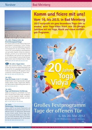 Nordsee                                                   Bad Meinberg


                                                             Komm und feiere mit uns!
                                                             Vom 16. bis 20.5. in Bad Meinberg
                                                             2012 verspricht ein ganz besonderes Yoga-Jahr zu
                                                             werden, denn Yoga-Vidya feiert sein 20-jähriges
                                                             Jubiläum mit viel Yoga, Musik und einem vielfälti-
                                                             gen Programm.


18.-20.5. Chakra-Lehre als
Entwicklungspsychologie
Die indische Lehre von den Chakras folgt einem
psychologisch konsequenten inneren Aufbau.
Durch hier zu machende Selbsterfahrung werden
die Energiezentren für dich erfühlbar. Erkenne
intuitiv ihre unterschiedlichen psychologischen
und spirituellen Aspekte. Erfasse die typischen
Energien und lerne sie zu harmonisieren. Falls
du Vater/Mutter oder Lehrer/in bist, bekommst
du ein feineres Gespür für deine Kinder, Schüler,
Mitmenschen sowie ihrer Bedürfnisse. SL: Regina
Weiser. MZ 156 €; DZ 185 €; EZ 215 €; S/Z 133 €.

         18.-20.5. Vegan leben
Leben ohne tierische Produkte – nicht gerade
einfach. Du bekommst vegane Rezeptideen und
lernst was für eine ausgewogene und vollwertige
Ernährung notwendig ist. Mit yogischen und ay-
urvedischen Ernährungstipps. SL: Florian Keil.
MZ 156 €; DZ 185 €; EZ 215 €; S/Z 133 €.

18.-20.5.
Yoga für Kinder 3-6 / 7-12 Jahre
Gerade Kindern macht Yoga besonders viel Spaß!
Spielen, Basteln, Singen, Yogastunden, Medita-
tion, Naturerlebnis. Beschreibung siehe Seite 12.
MZ 75 €; DZ 90 €; S/Z 57 €.

18.-20.5.
Yoga und Meditation Einführung
Ideal zum Entspannen und Aufladen mit neuer
Kraft und Positivität. Erfahre Yoga und Medita-
tion in all ihren Aspekten: Körper- und Atem-
übungen, Meditation, Mantra-Singen und mehr.
Beschreibung siehe Seite 10.
MZ 117 €; DZ 146 €; EZ 176 €; S/Z 94 €.

18.-20.5.
Partneryoga / Partnerasanas
Yoga zu zweit ist wie tanzen. Dynamische und
                                                             Großes Festprogramm
fließende Bewegungssequenzen lassen dich mit
(d)einem Partner im spielerischen Miteinander
zu einer Einheit werden. Partner-Yoga unter-
                                                             Tage der offenen Tür
stützt ein gesundes Verhältnis zum eigenen Kör-
per und schafft Flexibilität, Balance und Stärke.                                                              6. bis 20. Mai 2012
Für Paare und Einzelpersonen. SL: Uli Schuchart.
MZ 156 €; DZ 185 €; EZ 215 €; S/Z 133 €.
                                                                                                        in 80 Stadtzentren und 3 Ashrams


66                            Tagesablauf, Seminarbeginn und -ende: Seite 19. Seminarleiter: Seite 138. Alle Seminare mit Meditation, Mantra-Singen und Yogastunden.
 