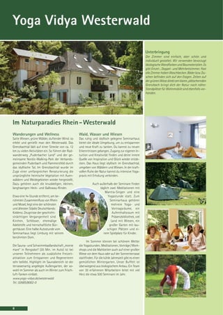 Yoga Vidya Westerwald

                                                                                                         Unterbringung
                                                                                                         Die Zimmer sind einfach, aber schön und
                                                                                                         individuell gestaltet. Wir verwenden bevorzugt
                                                                                                         ökologische Wandfarben und Baumaterialien. Es
                                                                                                         gibt Einzel-, Doppel- und Mehrbettzimmer. Fast
                                                                                                         alle Zimmer haben Waschbecken. Bäder bzw. Du-
                                                                                                         schen befinden sich auf den Etagen. Zelten auf
                                                                                                         der grünen Wiese direkt am klaren, plätschernden
                                                                                                         Grenzbach bringt dich der Natur noch näher.
                                                                                                         Standplätze für Wohnmobile sind ebenfalls vor-
                                                                                                         handen.




Im Naturparadies Rhein - Westerwald
Wanderungen und Wellness                           Wald, Wasser und Wiesen
Satte Wiesen, grüne Wälder, duftender Wind: so     Das ruhig und idyllisch gelegene Seminarhaus
erlebt und genießt man den Westerwald. Das         bietet die ideale Umgebung, um zu entspannen
Grenzbachtal lädt auf einer Strecke von ca. 12     und neue Kraft zu tanken. Du kannst zu neuen
km zu vielen Aktivitäten ein. So führen der Rad-   Erkenntnissen gelangen, Zugang zur eigenen In-
wanderweg „Puderbacher Land“ und der ge-           tuition und Kreativität finden und deine innere
meinsame Nordic-Walking-Park der Verbands-         Quelle von Inspiration und Glück wieder entde-
gemeinden Puderbach und Flammersfeld durch         cken. Das Haus liegt idyllisch im Grenzbachtal,
das idyllische Tal. Im Grenzbachtal wurde im       umgeben von Wäldern und Wiesen. In der kraft-
Zuge einer umfangreichen Renaturierung die         vollen Ruhe der Natur kannst du intensive Yoga-
ursprüngliche heimische Vegetation mit Auen-       praxis mit Erholung verbinden.
wäldern und Weidegebieten wieder hergestellt.
Dazu gehören auch die knuddeligen, kleinen,                   Auch außerhalb der Seminare finden
langhaarigen Heck- und Galloway-Rinder.                            täglich zwei Meditationen mit
                                                                      Mantra-Singen und eine
Etwa eine ¾-Stunde entfernt, am be-                                       Yogastunde statt. Zum
rühmten Zusammenfluss von Rhein                                            Seminarhaus gehören
und Mosel, liegt eine der schönsten                                         mehrere Yoga- und
und ältesten Städte Deutschlands:                                            Vortragsräume, ein
Koblenz. Zeugnisse der geschicht-                                            Aufenthaltsraum mit
strächtigen Vergangenheit sind                                               Präsenzbibliothek, viel
Kirchen, Schlösser, ehemalige                                               Land mit Wiesen, ein
Adelshöfe und herrschaftliche Bür-                                         großer Garten mit lau-
gerhäuser. Eine halbe Autostunde vom                                     schigen Plätzen und ei-
Seminarhaus liegt Limburg mit seinem                                 nem Spielplatz für Kinder.
berühmten Dom.
                                                         Im Sommer können bei schönem Wetter
Die Sauna- und Schwimmbadlandschaft „monte         die Yogastunden, Meditationen, Vorträge / Work-
mare“ in Rengsdorf (20 Min. im Auto) ist bei       shops und die Mahlzeiten auch auf einer großen
unseren Teilnehmern als zusätzliche Freizeit-      Wiese vor dem Haus oder auf der Sonnenterrasse
attraktion zum Entspannen und Regenerieren         stattfinden. Für die kühle Jahreszeit gibt es einen
sehr beliebt. Highlight im Saunabereich ist der    gemütlichen Wintergarten. Unser Buffett ist
terrassenartig angelegte Außengarten, der so-      überwiegend aus biologischem Anbau. Ein Team
wohl im Sommer als auch im Winter zum Frisch-      von 30 erfahrenen Mitarbeitern leitet mit viel
luft-Tanken einlädt.                               Herz die etwa 500 Seminare im Jahr.
www.yoga-vidya.de/westerwald
Tel.: 02685/8002-0




8
 