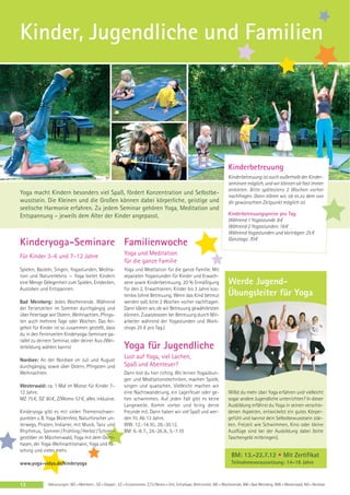 Kinder, Jugendliche und Familien




                                                                                                                             Kinderbetreuung
                                                                                                                             Kinderbetreuung ist auch außerhalb der Kinder-
                                                                                                                             seminare möglich, und wir können sie fast immer
                                                                                                                             anbieten. Bitte spätestens 2 Wochen vorher
Yoga macht Kindern besonders viel Spaß, fördert Konzentration und Selbstbe-                                                  nachfragen. Dann klären wir, ob es zu dem von
wusstsein. Die Kleinen und die Großen können dabei körperliche, geistige und                                                 dir gewünschten Zeitpunkt möglich ist.
seelische Harmonie erfahren. Zu jedem Seminar gehören Yoga, Meditation und
Entspannung – jeweils dem Alter der Kinder angepasst.                                                                        Kinderbetreuungspreise pro Tag
                                                                                                                             Während 1 Yogastunde: 8 €
                                                                                                                             Während 2 Yogastunden: 16 €
                                                                                                                             Während Yogastunden und Vorträgen: 25 €
                                                                                                                             Ganztags: 70 €
Kinderyoga-Seminare Familienwoche
Für Kinder 3–6 und 7–12 Jahre                               Yoga und Meditation
                                                            für die ganze Familie
Spielen, Basteln, Singen, Yogastunden, Medita-              Yoga und Meditation für die ganze Familie. Mit
tion und Naturerlebnis — Yoga bietet Kindern                separaten Yogastunden für Kinder und Erwach-
eine Menge Gelegenheit zum Spielen, Entdecken,              sene sowie Kinderbetreuung. 20 % Ermäßigung                      Werde Jugend-
Austoben und Entspannen.                                    für den 2. Erwachsenen. Kinder bis 3 Jahre kos-
                                                            tenlos (ohne Betreuung. Wenn das Kind betreut                    Übungsleiter für Yoga
Bad Meinberg: Jedes Wochenende. Während                     werden soll, bitte 2 Wochen vorher nachfragen.
der Ferienzeiten im Sommer durchgängig und                  Dann klären wir, ob wir Betreuung gewährleisten
über Feiertage wie Ostern, Weihnachten, Pfings-             können. Zusatzkosten bei Betreuung durch Mit-
ten auch mehrere Tage oder Wochen. Das An-                  arbeiter während der Yogastunden und Work-
gebot für Kinder ist so zusammen gestellt, dass             shops 25 € pro Tag.)
du in den Ferienzeiten Kinderyoga-Seminare pa-
rallel zu deinem Seminar, oder deiner Aus-/Wei-
terbildung wählen kannst                                    Yoga für Jugendliche
Nordsee: An der Nordsee im Juli und August
                                                            Lust auf Yoga, viel Lachen,
durchgängig, sowie über Ostern, Pfingsten und               Spaß und Abenteuer?
Weihnachten.                                                Dann bist du hier richtig. Wir lernen Yogaübun-
                                                            gen und Meditationstechniken, machen Spiele,
Westerwald: ca. 1 Mal im Monat für Kinder 7–                singen und quatschen. Vielleicht machen wir
12 Jahre.                                                   eine Nachtwanderung, ein Lagerfeuer oder ge-                     Willst du mehr über Yoga erfahren und vielleicht
MZ 75 €, DZ 90 €, Z/Womo 57 €, alles inklusive.             hen schwimmen. Auf jeden Fall gibt es keine                      sogar andere Jugendliche unterrichten? In dieser
                                                            Langeweile. Komm vorbei und bring deine                          Ausbildung erfährst du Yoga in seinen verschie-
Kinderyoga gibt es mit vielen Themenschwer-                 Freunde mit. Dann haben wir viel Spaß und wer-                   denen Aspekten, entwickelst ein gutes Körper-
punkten z. B. Yoga Blütenfest, Naturforscher un-            den fit. Ab 13 Jahre.                                            gefühl und kannst dein Selbstbewusstsein stär-
terwegs, Piraten, Indianer, mit Musik, Tanz und             WW: 12.-14.10., 26.-30.12.                                       ken. Freizeit wie Schwimmen, Kino oder kleine
Rhythmus, Sommer / Frühling / Herbst / Schnee-              BM: 6.-8. 7., 24.-26. 8., 5.-7.10                                Ausflüge sind bei der Ausbildung dabei (bitte
gestöber im Märchenwald, Yoga mit dem Oster-                                                                                 Taschengeld mitbringen).
hasen, der Yoga-Weihnachtsmann, Yoga und Fa-
sching und vieles mehr.
                                                                                                                               BM: 13.-22.7.12 • Mit Zertifikat
www.yoga-vidya.de/kinderyoga                                                                                                   Teilnahmevoraussetzung: 14–18 Jahre



12            Abkürzungen: MZ = Mehrbett-, DZ = Doppel-, EZ = Einzelzimmer, Z / S / Womo = Zelt, Schlafsaal, Wohnmobil, WE = Wochenende, BM = Bad Meinberg, WW = Westerwald, NO = Nordsee
 