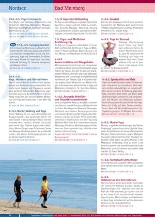 Nordsee                                                  Bad Meinberg
29.4.-4.5. Yoga Ferienwoche                              1.5.12 Ayurveda Wellnesstag                              4.-6.5. Sanskrit
Eine Woche zum Aufladen, Regenerieren und                Ein Tag, um den Alltag zu vergessen, deine Seele         Erlernen der Devanagari-Schrift zum korrekten
Verwöhnen. Mit Yoga, Meditation, Massage-                baumeln zu lassen und dich selbst zu verwöh-             Aussprechen der Mantras. Gute Vorkenntnisse
Workshop, Spaziergängen, Ausflügen, Vorträgen.           nen: Ayurveda Massage- Workshop, Packung                 in Hatha-Yoga, Meditation und Yoga-Philosophie
Beschreibung s. S. 13.                                   mit ayurvedischen Kräutern, ayurvedisches Mit-           erforderlich. SL: Sitaram Kube.
29.4.-4.5.: MZ 283 €; DZ 355 €; EZ 430 €; S/Z 225 €      tagessen und sanfte Yoga Stunde. 10-18h, 56 €.           MZ 156 €; DZ 185 €; EZ 215 €; S/Z 133 €
29.4.-6.5.: MZ 408 €; DZ 510 €; EZ 615 €; S/Z 328 €
                                                         1.5. Yoga- und Meditation                                4.-6.5. Yoga bei Burnout
                                                         Einführungstag                                                                Ständige Überforderung
          27.4.-4.5. Swinging Nordsee                    Ein Tag zum Entspannen und Aufladen mit neuer                                 durch Stress und Arbeit
 Eine einzigartige Mischung aus Coaching für             Kraft und Positivität. Einführung in Yoga und Medi-                           kann zu Burnout führen. An
 frische Klarheit über das, was gerade ansteht           tation in Theorie und Praxis. Beschreibung s. S. 10.                          diesem Wochenende lernst
 und kreativer Energiearbeit, Musik und Ent-             Inkl. Mittag- und Abendessen.10-18.45 Uhr, 56 €                               du, dass die kontinuierliche
 spannung, Yoga und Trommeltanz. So öffnen                                                                                             Ausübung von Yoga und
 sich weite Räume für Inspiration und tiefe,             4.-6.5.                                                                       anderen Techniken Stress
 kraftvolle Erholung. SL: Susanne Sirringhaus            Asana meditativ mit Klangschalen                                              abbauen hilft und dir dazu
 und Narada Höfner.                                      Mit chakraorientiertem Einsatz von Klangschalen                               dient, in der eigenen Kraft
 MZ 491 €; DZ 592 €; EZ 697 €; S/Z 410 €                 und Mantras. Durch intensives Sonnengebet, langes        zu bleiben. SL: Kalidas Stoyloff.
                                                         Halten der Asanas mit dem Einsatz von Klang-             MZ 156 €; DZ 185 €; EZ 215 €; S/Z 133 €
                                                         schalen öffnest du dich sehr weit in den Stellungen,
29.4.-4.5.                                               entspannst dich und bringst die Lebensenergie
Yoga, Wandern und Fahrradfahren                          harmonisch zum Fliessen. Tägl. 4-6 Stunden Asa-           4.-6.5. Spiritualität und Geld
Täglich erschließen wir in meditativen Spazier-          nas, ergänzt durch Meditation und Mantra-Sin-             Yogis, spirituelle Menschen, haben oft bewusst
gängen und Radtouren das wunderschöne frie-              gen. Intensivseminar. Vorkenntnisse in Yoga und           oder unbewusst die Einstellung, Geld oder
sische Land. Asanas und Pranayama werden                 Meditation erforderlich. SL: Vani Devi Beldzig.           sich mit Geld zu beschäftigen sei „unspirituell“.
ganz auf deine individuellen Bedürfnisse zuge-           MZ 156 €; DZ 185 €; EZ 215 €; S/Z 133 €                   Hier kannst du deine Einstellung gegenüber
schnitten. So kannst du diese einfacher in deinen                                                                  Fülle verändern: Fülle lieben und leben; Geld
Alltag integrieren. Bei schönem Wetter Medita-           4.-6.5. Ayurveda Wohlfühl-                                als Energieträger anerkennen und wertschät-
tion und Yoga am Strand oder in der Nähe des             und Gesundheitswochenende                                 zen; Alte Muster und Gelöbnisse auflösen;
Hafens.                                                  Lerne auf natürliche Weise, zu dir selbst zu kommen       Durchführung eines Rituals für Fülle. Als Folge
MZ 335 €; DZ 408 €; EZ 483 €; S/Z 278 €                  und dadurch zu mehr Energie und Lebensfreude              kann sich Erfolg auf allen Ebenen manifes-
                                                         zu finden: Grundlagen des Ayurveda,Ölmassage-             tieren. Auch als Weiterbildungsseminar für
4.-6.5. Nordic Walking und Yoga                          Workshop, verschiedene Reinigungsmethoden                 Yogalehrer geeignet. SL: Mirijana Gieron-Hix.
Nordic Walking ist eine gesundheitsfördernde             und heilsame Ernährung. Mit Yogastunden, Me-              MZ 156 €; DZ 185 €; EZ 215 €; S/Z 133 €
Ausdauersportart. Das dynamische Gehen mit               ditation und Mantra-Singen. Nimm dieses Wo-
zwei Stöcken in der wunderbaren Natur trainiert          chenende in Kombination mit dem Ayurveda
schonend Herz, Kreislauf, Muskeln und strafft            Wohlfühl-Plus-Paket B 57: Kleine Konsultation,           4.-6.5. Mudra-Yoga
somit deine Figur. Tägliche Yogastunden, Medi-           Abhyanga, Shirodhara, Mukhabhyanga und Sve-              Mudras, ausgefeilte Handhaltungen des "kleinen
tation, Mantra-Singen sowie Schwimmen, Sauna             dana am Sonntagnachmittag, inklusive einer               Fingeryoga" unterstützen deine tägliche Yoga-
und Massage-Workshop (jeweils 1× pro Woche)              weiteren Übernachtung.                                   praxis. Es gibt Mudras bei Kreislaufbeschwerden,
runden das aktive Erholungsprogramm ab.                  Aufpreis: MZ 159, DZ 173, EZ 186, S/Z 149 €, bitte bei   Allergien, Rückenschmerzen, gegen Müdigkeit,
SL: Satyam Joachim Clemens.                              Buchung angeben.                                         Traurigkeit oder einfach für einen freudigen, lie-
MZ 156 €; DZ 185 €; EZ 215 €; S/Z 133 €                  MZ 156 €; DZ 185 €; EZ 215 €; S/Z 133 €                  bevollen Geist. Wenn du deine Mudras in der
                                                                                                                  Meditation verwendest, wirst du tiefer in die
                                                                                                                  Stille eintauchen und schnell Fortschritte in der
                                                                                                                  Meditation und auf deinem spirituellen Weg
                                                                                                                  machen. SL: Gauri Neidig.
                                                                                                                  MZ 156 €; DZ 185 €; EZ 215 €; S/Z 133 €

                                                                                                                  4.-6.5. Harmonium Lernseminar
                                                                                                                  Lerne Harmonium zu spielen! Wenn vorhanden,
                                                                                                                  bitte eigenes Harmonium mitbringen. SL: Jürgen
                                                                                                                  Wade.
                                                                                                                  MZ 156 €; DZ 185 €; EZ 215 €; S/Z 133 €

                                                                                                                  4.-6.5.
                                                                                                                  Vollmond an den Externsteinen
                                                                                                                  Die Externsteine gelten als einer der machtvolls-
                                                                                                                  ten natürlichen Kraftorte Europas. Gerade an
                                                                                                                  Vollmond-Tagen und - Nächten kann man die
                                                                                                                  Kraft der Erde besonders gut spüren und sich
                                                                                                                  so mit neuer Kraft und Positivität aufladen.
                                                                                                                  Yoga-Stunden, Mantra-Singen und Meditation
                                                                                                                  im Haus Yoga Vidya bereiten auf das besondere
                                                                                                                  Erlebnis vor. SL: Sharada Steffens.
                                                                                                                  MZ 156 €; DZ 185 €; EZ 215 €; S/Z 133 €



24                           Tagesablauf, Seminarbeginn und -ende: Seite 23. Seminarleiter: Seite 102. Alle Seminare mit Meditation, Mantra-Singen und Yogastunden.
 