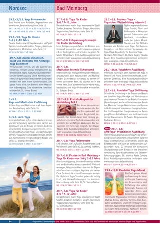 Nordsee                                                 Bad Meinberg
29.7.-3./5.8. Yoga Ferienwoche                          27.7.-5.8. Yoga für Kinder                              29.7.-5.8. Business Yoga –
Eine Woche zum Aufladen, Regenerieren und               3-6 / 7-12 Jahre                                        Yogalehrer Weiterbildung Intensiv E
Verwöhnen, Beschreibung siehe Seite 13.                 Gerade Kindern macht Yoga besonders viel Spaß!                               Täglich angeleitete Business
29.7.-3.8.: MZ 311 €; DZ 391 €; EZ 473 €; S/Z 248 €     Spielen, kreatives Gestalten, Singen, Abenteuer,                             Yoga Stunde, Plan- und
29.7.-5.8.: MZ 449 €; DZ 573 €; EZ 707 €; S/Z 360 €     Yogastunden, Meditation, siehe Seite 12.                                     Rollenspiele in Kleingrup-
                                                        MZ 295 €; DZ 360 €; S/Z 212 €                                                pen mit Präsentation und
29.7.-3.8. Yoga für Kinder                                                                                                           Feedback, Lernzielkon-
3-6 / 7-12 Jahre                                        29.7.-3.8. Entspannungstrainer/in                                            trolle bei jedem Modul.
Gerade Kindern macht Yoga besonders viel Spaß!          für Kinder Ausbildung                                                        Themen u.a. Die Welt des
Spielen, kreatives Gestalten, Singen, Abenteuer,        Lerne Entspannungsverfahren bei Kindern pro-            Business und Brücken zum Yoga; Der Business
Yogastunden, Meditation, siehe Seite 12.                fessionell anzuleiten und Entspannungskurse             Yogalehrer als Unternehmer; Anpassung der
MZ 311 €; DZ 391 €; S/Z 248 €                           z.B. in Kindergärten und Schulen zu geben. SL:          Yoga-Vidya-Grundreihe für Business Yoga.
                                                        Savitri Welzenbach. Bitte Ausbildungsbroschüre          SL: Hans-Peter Bayerl, Dr. Hans Kugler, Claudia
29.7.-5.8. Asanas dynamisch,                            anfordern oder www.yoga-vidya.de/ausbildung             Bauer. Bitte Ausbildungsbroschüre anfordern
exakt und meditativ mit Ashtanga                        MZ 421 €; DZ 493 €; EZ 568 €; S/Z 363 €                 oder www.yoga-vidya.de/ausbildung
Yoga Elementen                                                                                                  MZ 567 €; DZ 668 €; EZ 773 €; S/Z 486 €
Wirkungsvolle Technik, um alle Systeme des              29.7.-3.8.
Körpers zu reinigen und zu energetisieren. Du           Meditation Intensiv Schweigend                          29.7.-26.8. Yogalehrer Ausbildung
lernst exakte Asana Ausführung und Partner/-            Intensivseminar mit täglichen langen Meditati-          Intensives Training in allen Aspekten des Yoga in
Schüler Unterstützung sowie Korrekturtech-              onssitzungen, zwei Yogastunden und Mantra-              Theorie und Praxis. Unterrichtsmethodik. Aner-
niken. Die dynamisch verbundenen Stellungen             Singen. Du findest zu dir selbst, zu deinem in-         kanntes Zertifikat. Bitte Ausbildungsbroschüre
werden mit dem Atem synchronisiert. Die                 neren spirituellen Kern, du tauchst ein in die          anfordern oder www.yoga-vidya.de/ausbildung
ganze Praxis wird zum Erlebnis einer Medita-            innere Welt. Gute Vorkenntnisse in Hatha-Yoga,          MZ 2012 €; DZ 2404 €; EZ 2796 €; S/Z 1.704 €
tion in Bewegung. Gute körperliche Kondition            Meditation und Yoga-Philosophie erforderlich.
erforderlich. SL: Ernest Bisaev.                        SL: Sukadev Bretz.                                      29.7.-5.8. Kundalini Yoga Einführung
MZ 540 €; DZ 666 €; EZ 802 €; S/Z 451 €                 MZ 335 €; DZ 408 €; EZ 483 €; S/Z 278 €                 Gründliche Einführung in die Theorie und Praxis
                                                                                                                des Kundalini Yoga. Vorträge und Workshops zu
3.-5.8.                                                  29.7.-3.8. Kristall-Akupunktur                         verschiedenen Themen. In der Praxis: Pranayama
Yoga und Meditation Einführung                           Ausbildung Teil 1                                      (Atemübungen), einfache Variationen von Band-
Erfahre Yoga und Meditation in all ihren Aspek-                                 Bei dieser Akupunktur-          has, Mantras, Energie-Meditationen und Asanas
ten, Beschreibung siehe Seite 10.                                               technik werden die Na-          in Verbindung mit besonderen Energietechniken.
MZ 138 €; DZ 174 €; EZ 212 €; S/Z 113 €                                         dis (Energiekanäle) mit         Zur Erhöhung deines Energieniveaus, zur Reini-
                                                                                einem Bergkristall be-          gung Deines Astralkörpers und zur Erweiterung
3.-5.8. Lach-Yoga                                        handelt. Der Kristall-Laser lässt Heilung ge-          deines Bewusstseins. SL: Swami Nirgunananda,
Lerne die Kraft des tiefen, echten Lachens kennen        schehen. Lerne diese Technik anzuwenden und            Radharani Birkner.
und die Verbindung zwischen dem Lachen aus               entdecke ihre vielfältigen Wirkungen. Nur zu-          MZ 408 €; DZ 510 €; EZ 615 €; S/Z 328 €
dem Bauch und der Freude im Herzen. Du lernst            sammen mit Teil zwei möglich. SL: Bhajan
verschiedene Entspannungstechniken, erhei-               Noam. Bitte Ausbildungsbroschüre anfordern                  29.7.-7.8.
ternde und humorvolle Yoga- und Lachübungen              oder www.yoga-vidya.de/ausbildung                      AfroYoga® Practitioner Ausbildung
kennen. Yogalachen weckt Lebensfreude, gleicht           MZ 787 €; DZ 932 €; EZ 1082 €; S/Z 672 €               Hier lernst du erstmalig AfroYoga ®, die Verbin-
aus, harmonisiert, reinigt und stärkt Körper und                                                                dung von dynamischem afrikanischem Tanz mit
Geist. SL: Madhavi Fritscher.                           29.7.-3.8. Yoga Ferienwoche                             Yoga, systematisch zu unterrichten, sowohl als
MZ 171 €; DZ 208 €; EZ 247 €; S/Z 146 €                 Eine Woche zum Aufladen, Regenerieren und               Einzelstunden wie auch als achtwöchigen auf-
                                                        Verwöhnen, siehe Seite 13. SL: Ambika Koehlers.         bauenden Kurs. Du erhältst ein kompaktes
                                                        MZ 283 €; DZ 355 €; EZ 430 €; S/Z 225 €                 Übungskonzept zum Einsatz in der Erwachse-
                                                                                                                nenbildung, Tanz-Körperarbeits-und Selbster-
                                                        29.7.-3.8. Piraten in Bad Meinberg -                    fahrungsgruppen. SL: Monika Adele Camara.
                                                        Yoga für Kinder von 3-6 / 7-12 Jahre                    Bitte Ausbildungsbroschüre anfordern oder
                                                        Bist du mutig genug, dich den Piraten zu stellen        www.yoga-vidya.de/ausbildung
                                                        und am Ende selbst einer zu werden? Wild und            MZ 713 €; DZ 844 €; EZ 979 €; S/Z 610 €
                                                        verwegen, listig und schlau - das sind die Eigen-
                                                        schaften einen richtigen Kapitäns und seiner             29.7.-19.8. Kundalini Yoga Monat
                                                        Crew. Du lernst die echten Piratenregeln kennen.                                 Ein (fast) ganzer Monat
                                                        Die täglichen Yoga-Stunden geben dir richtig                                     zur Erweckung der inne-
                                                        Kraft, die Herausforderungen zu meistern.                                        ren Energie, Erweiterung
                                                        Beschreibung siehe Seite 12. SL: Svenja Faehse.                                  des Bewusstseins und
                                                        MZ 157 €; DZ 193 €; S/Z 111 €                                                    Entfaltung des vollen
                                                                                                                                         Potentials. Asanas mit
                                                        29.7.-5.8. Yoga für Kinder                                                       speziellen Atem- und
                                                        3-6 / 7-12 Jahre                                                                 Konzentrationstechniken,
                                                        Gerade Kindern macht Yoga besonders viel Spaß!           machtvolle Pranayama Techniken. Bandhas,
                                                        Spielen, kreatives Gestalten, Singen, Abenteuer,         Mudras, Kriyas, Mantras, Yantras, Arati. Kun-
                                                        Yogastunden, Meditation, siehe Seite 12.                 dalini Meditations- und Tiefenentspannungs-
                                                        SL: Svenja Faehse.                                       techniken. Faszinierende Workshops und Vorträge.
                                                        MZ 232 €; DZ 283 €; S/Z 168 €                            SL: Swami Nirgunananda, Radharani Birkner.
                                                                                                                 MZ 1085 €; DZ 1390 €; EZ 1705 €; S/Z 844 €



54                          -Tagesablauf, Seminarbeginn und -ende: Seite 23. Seminarleiter: Seite 102 Alle Seminare mit Meditation, Mantra-Singen und Yogastunden.
 