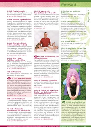 Westerwald




                                                                                                                                                                August 2012
5.-10.8. Yoga Ferienwoche                             10.-12.8. Manege frei –                              3.-5.8. Yoga und Meditation
Eine Woche zum Aufladen, Regenerieren und             Yoga für Kinder 3-6 / 7-12 Jahre                     Einführung
Verwöhnen, siehe Seite 13. SL: Ambika Koehlers.       Erlebe die spannende Welt des Yoga-Zirkus mit        Erfahre Yoga und Meditation in all ihren Aspek-
MZ 283 €; DZ 355 €; EZ 430 €; S/Z 225 €               Akrobatik, Schminken, Verkleiden, Musik, Yoga-       ten. Beschreibung siehe Seite 10.
                                                      Tieren u.v.m. Mit zirkusreifen kindergerechten       MZ 117 €; DZ 146 €; EZ 176 €; Z/Womo 94 €
5.-12.8. Kundalini Yoga Mittelstufe                   Asanastunden, Meditationen und Entspannungs-
Intensives Seminar zur Erweckung der inneren          techniken. Wir schaffen Raum zum Toben, Spie-        5.-10.8. Harmonium Intensiv
Energie, Erweiterung des Bewusstseins und Ent-        len, nach draußen gehen, basteln, Geschichten        Lerne dein Harmoniumspiel zu vertiefen. Mu-
faltung des vollen Potentials. Asanas: längeres       lesen und erzählen. Änderungen vorbehalten.          siktheorie und Bhakti, Rhythmus- und Gesangs-
Halten, spezielle Atem- und Konzentrationstech-       Beschreibung s. S. 12.                               schulung, Tipps für die Integration von Musik in
niken, fortgeschrittenere Variationen. Bandhas        MZ 75 €; DZ 90 €; S/Z 57 €                           den Yogaunterricht und die eigene Komposition,
und Mudras. Mantras, Yantras, Arati, Kriyas. Kun-                                                          bereichern deine Praxis. Viele neue Lieder er-
dalini Meditations- und Tiefenentspannungs-                                                                warten dich. Erfahrung im Umgang mit dem
techniken. Faszinierende Workshops und Vor-                                                                Harmonium und im Singen erforderlich. Für An-
träge. Teilnahmevoraussetzung: Voriger Besuch                                                              fänger und Fortgeschrittene geeignet. SL: Uli
eines anderen Yoga-Vidya-Seminars. SL: Swami                                                               Schuchart.
Nirgunananda, Radharani Birkner.                                                                           MZ 335 €; DZ 408 €; EZ 483 €; Z/Womo 278 €
MZ 491 €; DZ 592 €; EZ 697 €; S/Z 410 €
                                                                                                           10.8. Krishna Jayanti
5.-19.8. Reiki Lehrer Intensiv                                                                             Feier zum Geburtstag von Krishna mit Puja und
nach Dr. Mikao Usui (4. Grad)                                                                              Mantrasingen.
Für alle, die bereits die Ausbildung in die ersten
3 Reiki-Grade haben und nun auch unterrichten                                                              10.-12.8. Orientalischer Tanz und Yoga
bzw. die eigene Praxis vertiefen wollen. SL: Bha-                                                          Der orientalische Tanz ist ein uralter Frauentanz.
jan Noam. Bitte Ausbildungsbroschüre anfordern                                                             Du lernst die Grundbewegungen und -schritte
oder www.yoga-vidya.de/ausbildung                                                                          und verbindest sie zu Tanzkombinationen. Die
MZ 1079 €; DZ 1282 €; EZ 1492 €; S/Z 918 €                                                                 Verbindung mit Yoga ist eine wunderbare kör-
                                                           10.-12.8. Konzentrations- und                   perliche und mentale Vorbereitung dafür. SL:
8.-12.8. Reiki 1. Grad                                Gedächtnis-Training                                  Narayani Nafissa Lenz.
Ausbildung nach Dr. M.Usui                            Yoga und Gedächtnistraining sind ideale Helfer,      MZ 156 €; DZ 185 €; EZ 215 €; Z/Womo 133 €
Der Reiki 1. Grad eröffnet dir u. a. die Fähigkeit,   um Informationsfülle, Umgebungseinflüsse und
Reiki zu kanalisieren, durch Handauflegen die         Stressoren entspannt zu meistern. Mit gezielten
Reiki-Energie zu übertragen. SL: Bhajan Noam.         Übungen zur Verbesserung von Wahrnehmung,
Details: www.yoga-vidya.de/ausbildung                 Aufmerksamkeit und Konzentration kannst du
MZ 347 €; DZ 405 €; EZ 465 €; S/Z 301 €               das Hirnleistungsniveau steigern. Memotechni-
                                                      ken unterstützen das Aufnehmen, Speichern und
10.8. Krishna Jayanti                                 Abrufen von Informationen. Zahlreiche Tipps für
Feier zum Geburtstag von Krishna mit Puja und         den Alltag. Für Anfänger und Fortgeschrittene
Mantrasingen. SL: Rafaela Sauter.                     geeignet. SL: Waltraud Keller.
                                                      MZ 156 €; DZ 185 €; EZ 215 €; S/Z 133 €
         10.-12.8. Body Voice Process
Erfahre Körper und Stimme als Ausdruck deines         10.-12.8. Harmonium Lernseminar
wahren Wesens. Die Übungen zeigen dir einen           Lerne Harmonium zu spielen! Wenn vorhanden,
Weg zu einem kraftvollen und selbstbestimm-           bitte eigenes Harmonium mitbringen. SL: Narada
ten Sein und den Zusammenhang zwischen                Marcel Turnau.
körperlich-energetischen Blockierungen und            MZ 156 €; DZ 185 €; EZ 215 €; S/Z 133 €
anerzogener geistiger und körperlicher Hal-
tung. Du lernst wieder achtsamer mit dir selbst       10.-12.8. Yoga für den Rücken – bei
umzugehen. Für Anfänger und Fortgeschrit-             Schulter- und Nackenbeschwerden,
tene geeignet. SL: Hagit Noam.                        Stress und Kopfschmerzen
MZ 156 €; DZ 185 €; EZ 215 €; S/Z 133 €               Stress, Kopfschmerzen und Schlafstörungen
                                                      schlagen sich oft auch in Verspannungen und
10.8. Maha Mantra Singen                              Schmerzen des Rückens nieder. Du erlernst
12 Stunden Singen des Hare Rama Hare Krishna          Entspannungstechniken und Yogahaltungen,
- Mantras. Eine großartige Energieerfahrung und       die deine Rückenbeschwerden lindern oder lösen                10.-12.8. Luna Yoga für die Frau
Herzensöffnung. Die Seminarteilnehmer wechseln        können und darüber hinaus heilsam auf die             Luna Yoga ist eine lustvolle und heilsame Kör-
sich beim Singen ab. Beginn 8 Uhr, Ende 20 Uhr.       gestresste Psyche wirken. Als Betroffener/-           perkunst. An diesem Wochenende bringst du
                                                      Betroffene kannst du so praktisch Einfluss neh-       mehr Lebendigkeit in dein Becken. Die liebevolle
10.-12.8. Schamanische                                men auf Kopfschmerzen und Schlafstörungen.            Übungsweise ermöglicht dir eine intensivere
Baumzeremonie und der Steinkreis                      Oder du kannst dir Anregungen für deinen Yoga-        und vielleicht neue Wahrnehmung deines
Du lernst Grundlagen des Schamanismus ken-            Unterricht holen und Verständnis für diese            Frau-Seins. Besonders geeignet bei Menstrua-
nen: archaisches Wissen über die Himmelsrich-         psychosomatischen Beschwerden gewinnen.               tionsbeschwerden, Myomen, Zysten, Erkran-
tungen, die Baumzeremonie und den Steinkreis.         Auch als Weiterbildungsseminar für Yogalehrer         kungen der Sexualorgane. Nur für Frauen.
Schamanische Arbeit kann Dir eine neue Sicht          geeignet. SL: Wolfgang Kessler.                       Grundkenntnisse in Yoga und Meditation hilf-
auf die Natur und Dein Leben schenken.                MZ 156 €; DZ 185 €; EZ 215 €; S/Z 133 €               reich aber nicht Bedingung. SL: Heike Steinert.
MZ 156 €; DZ 185 €; EZ 215 €; S/Z 133 €                                                                     MZ 156 €; DZ 185 €; EZ 215 €; Z/Womo 133 €



Anmeldeformular s. letzte Seite. Telefonische Info und Anmeldung täglich 8-20 Uhr: BM 05234 / 87-0 · WW 02685 / 8002-0 · NO 04426 / 90416-10             57
 