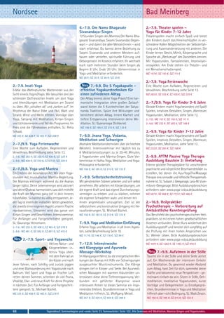 Nordsee                                                                                                         Bad Meinberg
                                                        6.-7.9. Om Namo Bhagavate                               2.-7.9. Theater spielen –
                                                        Sivanandaya-Singen                                      Yoga für Kinder 7-12 Jahre
                                                        12 Stunden Singen des Mantras Om Namo Bha-              Theaterspielen macht einfach Spaß und bietet
                                                        gavate Sivanandaya. Swami Sivanandas Gegen-             den Kindern durch das Hineinschlüpfen in ver-
                                                        wart – und damit die aller Meister/innen – wird         schiedene Rollen Möglichkeiten der Selbsterfah-
                                                        stark erfahrbar. Du kannst deine Beziehung zu           rung und Auseinandersetzung mit anderen. Die
                                                        Swami Sivananda und anderen Meistern auf-               Kinder lernen Gestik, Mimik, Körpersprache und
                                                        bauen oder vertiefen, spirituelle Führung und           Sprache als „Werkzeuge“ des Darstellers kennen.
                                                        Geborgensein im Kosmos erfahren. Ihr wechselt           Mit Yogastunden, Fantasiereisen, Improvisati-
                                                        euch nach mehreren Stunden beim Singen ab.              onsspielen. Am Ende stehen ein Theater- und
                                                        Beginn 8 Uhr, Ende 20 Uhr. Vorkenntnisse in             ein Menschenschattenspiel.
                                                        Yoga und Meditation erforderlich.                       MZ 157 €; DZ 193 €; S/Z 111 €
                                                        MZ 26 €; DZ 30 €; EZ 46 €; S/Z 20 €
                                                                                                                2.-7.9. Yoga Ferienwoche
2.-7.9. Insel-Yoga                                             7.-9.9. Die 5 Yogakapseln –                      Eine Woche zum Aufladen, Regenerieren und
Erlebe das Weltnaturerbe Wattenmeer aus der              effektive Yogakurztechniken für                        Verwöhnen. Beschreibung siehe Seite 13.
Sicht einer/s Yogini/Yogis: Wir besuchen drei der        einen zufriedenen Alltag                               MZ 283 €; DZ 355 €; EZ 430 €; S/Z 225 €
schönsten Ostfriesischen Inseln um dort Yoga             Der Alltag bremst deine Yoga-Praxis? Eine har-
und Atemübungen mit Meditation am Strand                 monische Integration ohne großen Zeitauf-              2.-7./9.9. Yoga für Kinder 3-6 Jahre
zu üben. Wir „schalten ab“ und „tanken auf“. Im          wand bieten die 5 Kurztechniken der Satya-             Gerade Kindern macht Yoga besonders viel Spaß!
Rhythmus der Natur Ebbe und Flut, Watt und               nanda Tradition. Spüre ihre Wirkungen und              Spielen, kreatives Gestalten, Singen, Abenteuer,
Strand, Wind und Weite erleben. Vorträge über            bereichere deinen Alltag. Innere Klarheit und          Yogastunden, Meditation, siehe Seite 12.
Yoga, Satsang mit Meditation, Kirtan-Singen              tiefere Entspannung intensivieren deine Me-            2.-7.9.: MZ 157 €; DZ 193 €; S/Z 111 €
und Lichtzeremonie sind Teil des Programms. Im           ditation. SL: Gyanaroopa Dickbertel.                   2.-9.9.: MZ 232 €; DZ 283 €; S/Z 168 €
Preis sind die Fährekosten enthalten. SL: Petra          MZ 156 €; DZ 185 €; EZ 215 €; S/Z 133 €
Schaak.                                                                                                         2.-9.9. Yoga für Kinder 7-12 Jahre
MZ 355 €; DZ 428 €; EZ 403 €; S/Z 298 €                 7.-9.9. Jnana Yoga, Vedanta,                            Gerade Kindern macht Yoga besonders viel Spaß!
                                                        Meditation und Schweigen                                Spielen, kreatives Gestalten, Singen, Abenteuer,
2.-7./9.9. Yoga Ferienwoche                             Abstrakte Meditationstechniken über die höchste         Yogastunden, Meditation, siehe Seite 12.
Eine Woche zum Aufladen, Regenerieren und               Weisheit. Intensivseminar mit täglich bis zu            MZ 232 €; DZ 283 €; S/Z 168 €
Verwöhnen, Beschreibung siehe Seite 13.                 6 Meditationssitzungen zu je 20-40 Minuten,
2.-7.9.: MZ 283 €; DZ 355 €; EZ 430 €; S/Z 225 €        2 Yogastunden und Mantra-Singen. Gute Vor-              2.-9.9. AYTM Passive Yoga Therapie
2.-9.9.: MZ 408 €; DZ 510 €; EZ 615 €; S/Z 328 €        kenntnisse in Hatha-Yoga, Meditation und Yoga-          Ausbildung Baustein 3: Vertiefung
                                                        Philosophie erforderlich.                               Erlerne gezielte Therapiepläne für verschiedene
2.-7./9.9. Yoga und Mantra                              MZ 156 €; DZ 185 €; EZ 215 €; S/Z 133 €                 psychische und körperliche Beschwerdebilder zu
Ein Erlebnis der besonderen Art. Wir üben Yoga-                                                                 erstellen, bei denen die AyurYogaThaiMassage
stunden mit musikalischer Mantra-Begleitung.            7.-9.9. Selbstsicherheitstraining                       Therapie eine sinnvolle und hilfreiche Therapiemaß-
Die Mantras erklingen während du die Asanas             Mit persönlichen Stärken arbeiten und sich selbst       nahme ist. SL: Subash J. Geeganage, Lara-M. Vuce-
länger hältst. Deine Lebensenergie wird aktiviert       annehmen. Wir arbeiten mit Körperübungen, um            milovic-Geeganage. Bitte Ausbildungsbroschüre
und deine Chakras harmonisiert. Lass dich mithilfe      die eigene Kraft und das eigene Durchsetzungs-          anfordern oder www.yoga-vidya.de/ausbildung
der Kraft der Mantras ganz tief in dein Inneres         vermögen zu erleben und zu stärken, nehmen              MZ 567 €; DZ 668 €; EZ 773 €; S/Z 486 €
hinabfallen. So kannst du völlig entspannen. Je-        die eigenen Schwächen wahr und lernen mit
der Tag ist einem der indischen Götter gewidmet,        ihnen angemessen umzugehen. Ziel ist der                2.-16.9. Heilpraktiker
die jeweils einen eigenen Aspekt unserer Psyche         selbstsichere und konstruktive Umgang mit He-           Psychotherapie – Vorbereitung auf
repräsentieren. Umrahmt wird das ganze von              rausforderungen. SL: Michael Büchel.                    Amtsärztliche Kenntnisprüfung
Kirtan-Singen und Geschichten. Intensivseminar.         MZ 156 €; DZ 185 €; EZ 215 €; S/Z 133 €                 Das Berufsfeld des psychotherapeutischen Heil-
Für Anfänger und Fortgeschrittene geeignet.                                                                     praktikers ist mit einem hohen gesellschaftlichen
SL: Gauranga Heinzmann.                                 7.-9.9. Yoga und Meditation Einführung                  Ansehen verbunden. Dieser Kurs wiederholt den
2.-7.9.: MZ 335 €; DZ 408 €; EZ 483 €; S/Z 278 €        Erfahre Yoga und Meditation in all ihren Aspek-         Ausbildungsstoff und bereitet dich sorgfältig auf
2.-9.9.: MZ 491 €; DZ 592 €; EZ 697 €; S/Z 410 €        ten, siehe Beschreibung Seite 10.                       die Prüfung mit ihren hohen Ansprüchen vor.
                                                        MZ 117 €; DZ 146 €; EZ 176 €; S/Z 94 €                  SL: Werner Leben. Bitte Ausbildungsbroschüre
        2.-7.9. Sport- und Yogawoche                                                                            anfordern oder www.yoga-vidya.de/ausbildung
                             Aktives Natur- und         7.-12.9. Intensivwoche                                  MZ 1079 €; DZ 1282 €; EZ 1492 €; S/Z 918 €
                             Körpererleben: in-         mit Klangyoga und Ayurveda
                             tensiv Yoga üben,          Massage-Workshop                                                  7.-9.9. Aufatmen in der Stille
                             mit dem Fahrrad an         Im Klangyoga erfährst du die energetischen Wir-          Tauche ein in die Stille und deine Seele atmet
                             die Küste und nach         kungen der Asanas mit Hilfe von Schwingungen             auf. Ein Wochenende der intensiven Einkehr
Jever fahren, nach Schillig und zurück joggen           ausgesuchter Musikinstrumente. Die Klänge                und Meditation. Du gewinnst wieder Abstand
und eine Wattwanderung mit Yogastunde nach              dringen tief in Körper und Seele. Bei Ayurvedi-          zum Alltag, hast Zeit für dich, sammelst deine
Baltrum. Viel Sport und Yoga an frischer Luft           schen Massagen mit warmen Kräuterölen un-                Kräfte und bekommst neue Perspektiven - ge-
retten deinen Sommer, schenken dir viel Prana,          terstützen diese deine Tiefenentspannung. Ver-           meinsam einfach da sein. Sitzen in Stille, Geh-
Vitalität, Elan und neue Kraft für deine Projekte       bunden mit geführter Klangreise sowie                    meditation, meditative Yogastunden, kurze
in nächster Zeit. Für Anfänger und Fortgeschrit-        intensivem Atmen ist dieses Seminar ein inspi-           Vorträge und Gelegenheiten zu Einzelgesprä-
tene geeignet. SL: Michael Büchel.                      rierendes Erlebnis. Grundkenntnisse in Yoga und          chen, Grundkenntnisse in Yoga und Meditation
MZ 335 €; DZ 408 €; EZ 483 €; S/Z 278 €                 Meditation hilfreich. SL: Wolfgang Meisel.               hilfreich aber nicht Bedingung. SL: Maik Zessin.
                                                        MZ 357 €; DZ 429 €; EZ 504 €; S/Z 299 €                  MZ 156 €; DZ 185 €; EZ 215 €; S/Z 133 €



66                           Tagesablauf, Seminarbeginn und -ende: Seite 23. Seminarleiter: Seite 102. Alle Seminare mit Meditation, Mantra-Singen und Yogastunden.
 