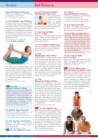 Nordsee                                                 Bad Meinberg
Yoga und Meditation Einführung                          14.-16.9. Yoga nach der Geburt –                        14.-16./21.9.
Erfahre Yoga und Meditation in all ihren Aspek-         Rückbildung mit Yoga (YLWB)                             Yoga und Meditation Einführung
ten, Beschreibung siehe Seite 10.                                           Lerne, Schwangerschafts-            Erfahre Yoga und Meditation in all ihren Aspek-
MZ 117 €; DZ 146 €; EZ 176 €; S/Z 94 €                                      rückbildung und Yoga zu             ten, Beschreibung siehe Seite 10.
                                                                            verbinden und zu unter-             14.-16.9.: MZ 117 €; DZ 146 €; EZ 176 €; S/Z 94 €
21.-23.9. Kundalini Yoga Einführung                                         richten. SL: Katyayani              14.-21.9.: MZ 379 €; DZ 480 €; EZ 585 €; S/Z 298 €
Gründliche Einführung in die Theorie und Praxis                             Ulbricht. Bitte Weiterbi-
des Kundalini Yoga. Vorträge und Workshops zu                               lungsbroschüre anfor-               16.-21.9. Yoga Ferienwoche
verschiedenen Themen. In der Praxis: Pranayama          dern oder www.yoga-vidya.de/weiterbildung               Eine Woche zum Aufladen, Regenerieren und
(Atemübungen), einfache Variationen von Band-           MZ 156 €; DZ 185 €; EZ 215 €; S/Z 133 €                 Verwöhnen, siehe Seite 13. SL: Ambika Koehlers.
has, Mantras, Energie-Meditationen und Asanas                                                                   MZ 283 €; DZ 355 €; EZ 430 €; S/Z 225 €
in Verbindung mit besonderen Energietechniken.          14.-16.9. Yoga für Kinder
Zur Erhöhung deines Energieniveaus, zur Reini-          3-6 / 7-12 Jahre                                         16.-21.9. Yoga zum halben Preis
gung deines Astralkörpers und zur Erweiterung           Gerade Kindern macht Yoga besonders viel Spaß!           Yoga Urlaub zum kleinen Preis – hier kannst
deines Bewusstseins.                                    Spielen, kreatives Gestalten, Singen, Abenteuer,         du dein Budget schonen und gleichzeitig ganz-
MZ 126 €; DZ 155 €; EZ 185 €; S/Z 103 €                 Yogastunden, Meditation, siehe Seite 12.                 heitlichen Yoga kennen lernen und praktizieren
21.-23.9. Yoga und Pilates                              MZ 75 €; DZ 90 €; S/Z 57 €                               - jeden Tag 1-2 Yogastunden, Meditation, Man-
                                                                                                                 tra-Singen, Vortrag, gesundes biologisch-vege-
                                                        14.-16.9. Yogalehrer Vorbereitung                        tarisches Essen. Daneben praktizierst du 3
                                                        Steige tief in das Yoga ein und erfahre die Grund-       Stunden täglich aktiv einen wichtigen Aspekt
                                                        lagen aller Aspekte von Yoga und Meditation.             des Yoga, nämlich Karma Yoga – den Yoga des
                                                        MZ 126 €; DZ 155 €; EZ 185 €; S/Z 103 €                  ehrenamtlichen Mithelfens.
                                                                                                                 MZ 141 €; DZ 178 €; EZ 215 €; S/Z 113 €
                                                        14.-16.9.
                                                        Yoga Bodywork Asana intensiv                            16.-23.9. Yoga für Kinder
                                                        Intensives Seminar zur Erweckung der inneren            3-6 / 7-12 Jahre
                                                        Energie, Erweiterung des Bewusstseins und Ent-          Gerade Kindern macht Yoga besonders viel Spaß!
                                                        faltung des vollen Potentials. Asanas: längeres         Spielen, kreatives Gestalten, Singen, Abenteuer,
                                                        Halten, spezielle Atem- und Konzentrationstech-         Yogastunden, Meditation, siehe Seite 12.
                                                        niken, fortgeschrittenere Variationen. Fortge-          MZ 232 €; DZ 283 €; S/Z 168 €
Beim Pilates wird die tiefliegende Bauch- und           schrittenere machtvolle Pranayama Techniken.
Rückenmuskulatur gekräftigt. Die sanft fließen-         Bandhas und Mudras. Mantras, Yantras, Arati,                 16.-21.9. Männer Yoga –
den Bewegungen werden mit Yoga harmonisch               Kriyas. Kundalini Meditations- und Tiefenent-           Wie unterrichtet man Männer (YLWB)
verbunden, so dass du dich gestärkt und ent-            spannungstechniken. Faszinierende Workshops             Wie erreicht man Männer für Yogakurse? Diese
spannt zugleich fühlen wirst. Deine Wirbelsäule         und Vorträge. Mittelstufe und Fortgeschrittene.         Weiterbildung vermittelt ein Gefühl für die mas-
wird aufgerichtet, die Körperhaltung verbessert         MZ 126 €; DZ 155 €; EZ 185 €; S/Z 103 €                 kulinen und femininen Energien im Yoga. Das
und Rückenbeschwerden entgegengewirkt.                                                                          ist sowohl im Unterricht hilfreich, als auch zur
SL: Manuela Thiems.                                     14.-16.9.                                               eigenen Entwicklung. Für Männer als auch
MZ 156 €; DZ 185 €; EZ 215 €; S/Z 133 €                 Yoga und der Heilige Franziskus                         Frauen, die ein Gefühl dafür entwickeln wollen,
                                                        „Die Schönheit der Welt liegt in ihrer Unvoll-          wie man Männer erreicht und im Yoga begleitet.
                                                        kommenheit“. An diesem Wochenende kann es               SL: Ralf Sturm. Bitte Weiterbilungsbroschüre an-
     23.-28.9.                                          durchaus passieren, dass du gar nichts Unvoll-          fordern oder www.yoga-vidya.de/weiterbildung
Bewusstes Handeln im Alltag                             kommenes mehr siehst, weil du von den wunder-           MZ 335 €; DZ 408 €; EZ 483 €; S/Z 278 €
Sei ganz bei dir und finde bei alltäglichen             baren Hymnen an die Schönheit der Schöpfung,
Arbeiten in unserem Haus oder Garten zu dir.            die der heilige Franziskus geschrieben hat, so
Begleitende Gespräche und Vorträge helfen               berührt bist. Du lernst durch das Studium seines
dir, entspannter zu werden sowie Freude und             Lebens und Wirkens, mehr deine authentische
Spaß bei der Arbeit zu empfinden. Neben dem             Spiritualität in deinen Alltag, dein Leben und ggf.
Karma Yoga gibt es Yogastunden, Meditation              in deinen Yogaunterricht einzubringen. Auch als
und Mantra-Singen. Für Anfänger und Fort-               Weiterbildungsseminar für Yogalehrer geeignet.
geschrittene geeignet. SL: Petra Schaak.                SL: Nilakantha Enz.
MZ 190 €; DZ 260 €; EZ 330 €; S/Z 135 €                 MZ 156 €; DZ 185 €; EZ 215 €; S/Z 133 €

                                                                 14.-16.9. HighTech Yoga
23.-28./30.9. Yoga Ferienwoche                          HighTech-Yoga will die Wirkungen des Yoga mit
Eine Woche zum Aufladen, Regenerieren und               Hilfe modernster Technik verdeutlichen. Indika-
Verwöhnen, Beschreibung siehe Seite 13.                 toren wie Herzratenvariabilität, Puls, Sauerstoff-
23.-28.9.: MZ 283 €; DZ 355 €; EZ 430 €; S/Z 225 €      konzentration, etc. geben Aufschluss über die
23.-30.9.: MZ 408 €; DZ 510 €; EZ 615 €; S/Z 328 €      erreichte Wirkungstiefe. Durch Biofeedback kön-
                                                        nen sie die Praxis vertiefen oder für Vertreter
23.-28.9. Yogalehrer Vorbereitung                       des Gesundheitsmanagements die Wirkungen
Steige tief in das Yoga ein und erfahre die             objektivieren. Auch als Weiterbildungsseminar
Grundlagen aller Aspekte von Yoga und Medi-             für Yogalehrer geeignet. Grundkenntnisse in
tation. SL: Florian Keil.                               Yoga und Meditation erforderlich. SL: Dr. Hans
MZ 283 €; DZ 355 €; EZ 430 €; S/Z 225 €                 Kugler, Punito Michael Aisenpreis.
        28.-30.9. Meditation intensiv                   MZ 156 €; DZ 185 €; EZ 215 €; S/Z 133 €



70                          Tagesablauf, Seminarbeginn und -ende: Seite 23. Seminarleiter: Seite 102. Alle Seminare mit Meditation, Mantra-Singen und Yogastunden.
 