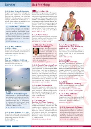 Nordsee                                                  Bad Meinberg
5.-7.10. Yoga für den Beckenboden                                 5.-7.10. Easy Kids
Ein gut funktionierender Beckenboden gibt dem            EASY KIDS ist ein ganzheitliches Konzept, das
ganzen Rumpf Stabilität und uns als Ganzes               Yogaübungen mit verschiedenen anderen Ent-
seelischen Halt. Yoga bietet eine wunderbare             spannungsmethoden wie z.B: Autogenes Training
Möglichkeit, Beckenbodenprobleme mit gezielten           und Progressive Muskelentspannung, kombiniert.
Übungen, Affirmationen und Pranalenkung zu               EASY KIDS vermittelt Yoga und Entspannung auf
beheben und vorzubeugen. SL: Parashakti Küttner.         zeitgemäße und spielerische Weise, die Kinder wer-
MZ 156 €; DZ 185 €; EZ 215 €; S/Z 133 €                  den ihrem Alter und ihren Interessen entsprechend
                                                         gefördert. Kinder erlernen vielfältige Möglich-
5.-7.10. Yoga Nidra - Schlaf des Yogi                    keiten zur Stressreduktion, die sie dann auch eigen-
Einführung und praktische Unterweisung in                ständig bei Bedarf in ihren Alltag eingebaut kön-
die Tiefen der yogischen Entspannungstechnik             nen. Für Kinder von 7-12 Jahren. SL: Tina Buch.
Yoga Nidra - entwickelt vom Sivananda Schüler            MZ 75 €; DZ 90 €; S/Z 57 €
Swami Satyananda Saraswati. Yoga Nidra
ermöglicht es, physische, emotionale und men-            5.-7.10. Asana intensiv
tale Spannungen zu lösen und vollkommen                  Ein Durchbrucherlebnis für deine Yoga-Praxis!
zu entspannen. Eine Reise ins Unbewusste.                Techniken und Tricks zur Erhöhung von Flexibi-
SL: Jens Zimmer.                                         lität, Koordination, Ausdauer und Kraft.
MZ 156 €; DZ 185 €; EZ 215 €; S/Z 133 €                  MZ 126 €; DZ 155 €; EZ 185 €; S/Z 103 €

                                                          5.-7.10. Jnana Yoga, Vedanta,                          5.-7.10. Kinderyoga-Erlebnis-
5.-7.10. Yoga für Kinder                                  Meditation und Schweigen                               wochenende mit Feuer, Wasser, Luft
3-6 / 7-12 Jahre                                                        Abstrakte Meditationstechniken           und Erde 3-6 / 7-12 Jahre
Gerade Kindern macht Yoga besonders viel Spaß!                          über die höchste Weisheit. Inten-        Erfahre und erforsche beim Spielen, Experimenti-
Spielen, kreatives Gestalten, Singen, Abenteuer,                        sivseminar mit täglich bis zu            eren und in den Yogastunden die Elemente Feuer,
Yogastunden, Meditation, siehe Seite 12.                                6 Meditationssitzungen zu je 20-         Wasser, Luft und Erde. SL: Anne Wuchold und
MZ 75 €; DZ 90 €; S/Z 57 €                                              40 Minuten, 2 Yogastunden und            Nina Raem.
                                                          Mantra-Singen. Gute Vorkenntnisse in Hatha-            MZ 72 €; DZ 86 €; S/Z 54 €
5.-7.10.                                                  Yoga, Meditation und Yoga-Philosophie erfor-
Yoga und Meditation Einführung                            derlich. SL: Sukadev Bretz.                            5.-7.10. Yogallo –
Erfahre Yoga und Meditation in all ihren Aspek-           MZ 156 €; DZ 185 €; EZ 215 €; S/Z 133 €                Kinderyoga für Erwachsene
ten, Beschreibung siehe Seite 10.                                                                                Viel Lachen, Spaß und fröhlich sein erfährst du
MZ 117 €; DZ 146 €; EZ 176 €; S/Z 94 €                   5.-7.10. Kundalini Yoga Intensiv Praxis                 an diesem Wochenende in einer netten Erwach-
                                                         Intensives Praktizieren der im Mittelstufen-            senen-(Kinder)-Yogarunde. Du lernst Yoga von
                                                         Seminar gelernten Übungen für noch tiefere              einer ganz anderen Seite kennen. Diese Erfah-
                                                         Erfahrung und Erweiterung des Bewusstseins              rung wird dich bereichern und kann deine eigene
                                                         ohne viel Theorie. Lade dich so richtig auf mit         Praxis auf eine neue Ebene bringen. Offenheit
                                                         Energie und fühle dich mit dem Kosmischen ver-          ist erwünscht. Für Yogalehrer bestens geeignet.
                                                         bunden. Eines der großartigsten Seminare für            Vorkenntnisse in Yoga und Meditation erforder-
                                                         die spirituelle Entwicklung und Kraft im Alltag!        lich. SL: Shankara Wenzel.
                                                         Teilnahmevoraussetzung: Kundalini Yoga Mit-             MZ 156 €; DZ 185 €; EZ 215 €; S/Z 133 €
                                                         telstufenseminar oder Yogalehrer Ausbildung.
                                                         MZ 120 €; DZ 148 €; EZ 176 €; S/Z 98 €                  5.-7./12.10.
                                                                                                                 Yoga und Meditation Einführung
                                                         5.-7.10. Yoga für Jugendliche                           Erfahre Yoga und Meditation in all ihren Aspek-
                                                         Wir werden Yogaübungen und Meditationstech-             ten, Beschreibung siehe Seite 10.
                                                         niken kennenlernen, singen und quatschen. Viel-         5.-7.10.: MZ 117 €; DZ 146 €; EZ 176 €; S/Z 94 €
                                                         leicht machen wir eine Nachtwanderung, ein              5.-12.10.: MZ 379 €; DZ 480 €; EZ 585 €; S/Z 298 €
 5.-7.10.                                                Lagerfeuer oder gehen schwimmen. Du wirst er-
 Meditation Intensiv Schweigend                          lebnisreiche Tage verbringen! Mindestalter: 13          5.-14.10. Yoga für Kinder
 Intensivseminar mit täglichen langen Medi-              Jahre. SL: Kavita Pippon.                               3-6 / 7-12 Jahre
 tationssitzungen, zwei Yogastunden und Man-             MZ 72 €; DZ 86 €; S/Z 54 €                              Gerade Kindern macht Yoga besonders viel Spaß!
 tra-Singen. Du findest zu dir selbst, zu deinem                                                                 Spielen, kreatives Gestalten, Singen, Abenteuer,
 inneren spirituellen Kern, du tauchst ein in            5.-7.10. Stress Ade –                                   Yogastunden, Meditation, siehe Seite 12.
 die innere Welt. Gute Vorkenntnisse in Hatha-           Das Yoga Anti-Stress Programm                           MZ 295 €; DZ 360 €; S/Z 212 €
 Yoga, Meditation und Yoga-Philosophie er-               Yoga und Meditation sind die besten Übungs-
 forderlich. SL: Keshava Schütz.                         systeme bei allen Arten von Stress. Mit dem
 MZ 156 €; DZ 185 €; EZ 215 €; S/Z 133 €                 Yoga Anti-Stress Programm lernst und prakti-             5.-7.10. Yogatherapie Einführung
                                                         zierst du effektive Methoden aus Yoga und                Du lernst die Grundlagen und Wirkungsweise
                                                         Meditation kombiniert mit Erkenntnissen aus              der Yoga Therapie zur Heilung und Vorbeu-
7.-9.10. Yoga für Kinder 7-12 Jahre                      dem modernen Stress- und Zeitmanagement.                 gung von weit verbreiteten Krankheiten. Gleich-
Gerade Kindern macht Yoga besonders viel Spaß!           Sanftes Seminar. Grundkenntnisse in Yoga und             zeitig Beginn der Ganzheitlichen Yogatherapie
Spielen, kreatives Gestalten, Singen, Abenteuer,         Meditation hilfreich aber nicht Bedingung.               Ausbildung, Teilnahmevoraussetzung: Yoga-
Yogastunden, Meditation, siehe Seite 12.                 SL: Frank Skrzypczak.                                    lehrerausbildung. SL: Ravi Persche.
SL: Kathrin Gülker.                                      MZ 156 €; DZ 185 €; EZ 215 €; S/Z 133 €                  MZ 156 €; DZ 185 €; EZ 215 €; S/Z 133 €
MZ 63 €; DZ 77 €; S/Z 44 €



76                           Tagesablauf, Seminarbeginn und -ende: Seite 23. Seminarleiter: Seite 102. Alle Seminare mit Meditation, Mantra-Singen und Yogastunden.
 