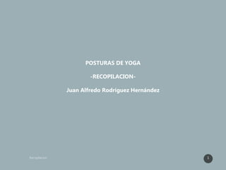 1
POSTURAS DE YOGA
-RECOPILACION-
Juan Alfredo Rodríguez Hernández
 