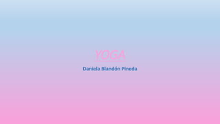 YOGA 
Daniela Blandón Pineda 
 