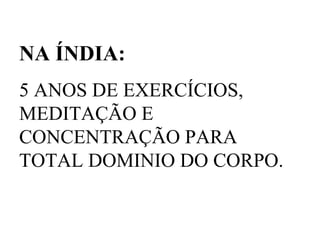 NA ÍNDIA: 5 ANOS DE EXERCÍCIOS, MEDITAÇÃO E CONCENTRAÇÃO PARA TOTAL DOMINIO DO CORPO. 
