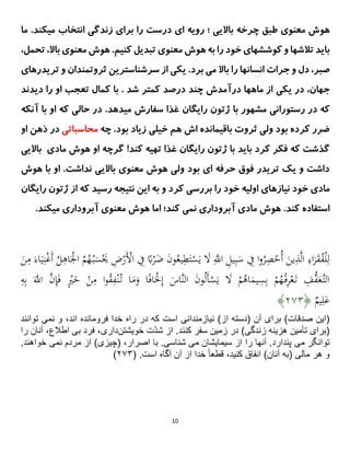 10
‫معنوی‬ ‫هوش‬
‫باالیی‬ ‫چرخه‬ ‫طبق‬
‫ای‬ ‫رویه‬ ‫؛‬
‫درست‬
.‫میکند‬ ‫انتخاب‬ ‫زندگی‬ ‫برای‬ ‫را‬
‫م‬
‫ا‬
.‫کنیم‬ ‫تبدیل‬ ‫معنوی‬ ‫هوش‬ ‫به‬ ‫را‬ ‫خود‬ ‫کوششهای‬ ‫و‬ ‫تالشها‬ ‫باید‬
‫ت‬ ،‫باال‬ ‫معنوی‬ ‫هوش‬
،‫حمل‬
.‫برد‬ ‫می‬ ‫باال‬ ‫را‬ ‫انسانها‬ ‫جرات‬ ‫و‬ ‫دل‬ ،‫صبر‬
‫ی‬
‫ک‬
‫ی‬
‫سرشناستر‬ ‫از‬
‫ی‬
‫ن‬
‫تر‬ ‫و‬ ‫ثروتمندان‬
‫ی‬
‫درها‬
‫ی‬
‫در‬ ،‫جهان‬
‫ی‬
‫ک‬
‫ی‬
‫د‬ ‫را‬ ‫او‬ ‫تعجب‬ ‫کمال‬ ‫با‬ . ‫شد‬ ‫کمتر‬ ‫درصد‬ ‫چند‬ ‫درآمدش‬ ‫ماهها‬ ‫از‬
‫ی‬
‫دند‬
‫رستوران‬ ‫در‬ ‫که‬
‫مشهور‬ ‫ی‬
‫با‬
‫ژتون‬
‫را‬
‫ی‬
‫گان‬
‫غذا‬
‫میدهد‬ ‫سفارش‬
.
‫آنکه‬ ‫با‬ ‫او‬ ‫که‬ ‫حالی‬ ‫در‬
‫چه‬ .‫بود‬ ‫زیاد‬ ‫خیلی‬ ‫هم‬ ‫اش‬ ‫باقیمانده‬ ‫ثروت‬ ‫ولی‬ ‫بود‬ ‫کرده‬ ‫ضرر‬
‫محاسباتی‬
‫ذهن‬ ‫در‬
‫او‬
‫کند‬ ‫تهیه‬ ‫غذا‬ ‫رایگان‬ ‫ژتون‬ ‫با‬ ‫باید‬ ‫کرد‬ ‫فکر‬ ‫که‬ ‫گذشت‬
!
‫باالیی‬ ‫مادی‬ ‫هوش‬ ‫او‬ ‫گرچه‬
.‫نداشت‬ ‫باالیی‬ ‫معنوی‬ ‫هوش‬ ‫ولی‬ ‫بود‬ ‫ای‬ ‫حرفه‬ ‫فوق‬ ‫تریدر‬ ‫یک‬ ‫و‬ ‫داشت‬
‫هوش‬ ‫با‬ ‫او‬
‫نیازه‬ ‫خود‬ ‫مادی‬
‫رایگان‬ ‫ژتون‬ ‫از‬ ‫که‬ ‫رسید‬ ‫نتیجه‬ ‫این‬ ‫به‬ ‫و‬ ‫کرد‬ ‫بررسی‬ ‫را‬ ‫خود‬ ‫اولیه‬ ‫ای‬
.‫کند‬ ‫استفاده‬
.‫میکند‬ ‫آبروداری‬ ‫معنوی‬ ‫هوش‬ ‫اما‬ ‫کند؛‬ ‫نمی‬ ‫آبروداری‬ ‫مادی‬ ‫هوش‬
ُ‫ب‬َ
‫س‬َْ
‫ُي‬ ِ
‫ض‬ْ
‫َر‬ْ
‫اْل‬ ِ
‫ِف‬ ‫ا‬
‫ًب‬ْ
‫ر‬َ
‫ض‬ َ
‫ن‬‫و‬ُ
‫یع‬ِ
‫ط‬َ‫ت‬ْ
‫س‬َ‫ی‬ َ
‫َل‬ َِّ
‫اَّلل‬ ِ
‫یل‬ِ‫ب‬َ
‫س‬ ِ
‫ِف‬ ‫ا‬‫و‬ُ
‫ر‬ِ
‫ص‬ْ
‫ُح‬‫أ‬ َ
‫ین‬ِ
‫ذ‬َّ‫ل‬‫ا‬ ِ
‫اء‬َ
‫ر‬َ
‫ق‬ُ
‫ف‬ْ‫ل‬ِ‫ل‬
ُ
‫ل‬ِ
‫اه‬َْ
ْ‫ا‬ ُ
‫م‬ُ
‫ُه‬
َ
‫ن‬ِ
‫م‬ َ‫اء‬َ‫ی‬ِ‫ن‬ْ‫غ‬َ‫أ‬
َّ
‫ن‬ِ
‫إ‬َ‫ف‬ ٍْ
‫ْي‬َ
‫خ‬ ْ
‫ن‬ِ
‫م‬ ‫ا‬‫و‬ُ
‫ق‬ِ
‫ف‬ْ‫ن‬ُ‫ت‬ ‫ا‬َ
‫م‬َ
‫و‬ ‫ا‬‫ا‬‫ف‬‫ا‬َْ
‫ْل‬ِ‫إ‬ َ
‫َّاس‬‫ن‬‫ال‬ َ
‫ن‬‫و‬ُ‫ل‬َ‫أ‬ْ
‫س‬َ‫ی‬ َ
‫َل‬ ْ
‫م‬ُ
‫اه‬َ
‫یم‬ِ
‫س‬ِ‫ب‬ ْ
‫م‬ُ
‫ُه‬ُ‫ف‬ِ
‫ر‬ْ‫ع‬َ‫ت‬ ِ
‫ف‬ُّ
‫ف‬َ
‫َّع‬‫الت‬
ِ
‫ه‬ِ‫ب‬ ََّ
‫اَّلل‬
ٌ
‫یم‬ِ‫ل‬َ
‫ع‬
﴿
۴۷۲
﴾
‫صدقات‬ ‫(اين‬
‫فرومانده‬ ‫خدا‬ ‫راه‬ ‫در‬ ‫كه‬ ‫است‬ ‫نيازمندانى‬ )‫از‬ ‫(دسته‬ ‫آن‬ ‫براى‬ )
‫نمى‬ ‫و‬ ،‫اند‬
‫توانند‬
‫تأمين‬ ‫(براى‬
‫زندگى‬ ‫هزينه‬
‫خويشتن‬ ‫ّت‬‫د‬‫ش‬ ‫از‬ .‫كنند‬ ‫سفر‬ ‫زمين‬ ‫در‬ )
‫دارى‬
‫بى‬ ‫فرد‬ ،
‫اطالع‬
‫آنا‬ ،
‫را‬ ‫ن‬
‫مى‬ ‫توانگر‬
‫مى‬ ‫سيمايشان‬ ‫از‬ ‫را‬ ‫آنها‬ .‫پندارد‬
‫شناسى‬
‫(چيزى‬ ،‫اصرار‬ ‫با‬ .
‫نمى‬ ‫مردم‬ ‫از‬ )
.‫خواهند‬
‫آنان‬ ‫(به‬ ‫مالى‬ ‫هر‬ ‫و‬
‫است‬ ‫آگاه‬ ‫آن‬ ‫از‬ ‫خدا‬ ً‫ا‬‫قطع‬ ،‫كنيد‬ ‫انفاق‬ )
( .
۴۷۲
)
 